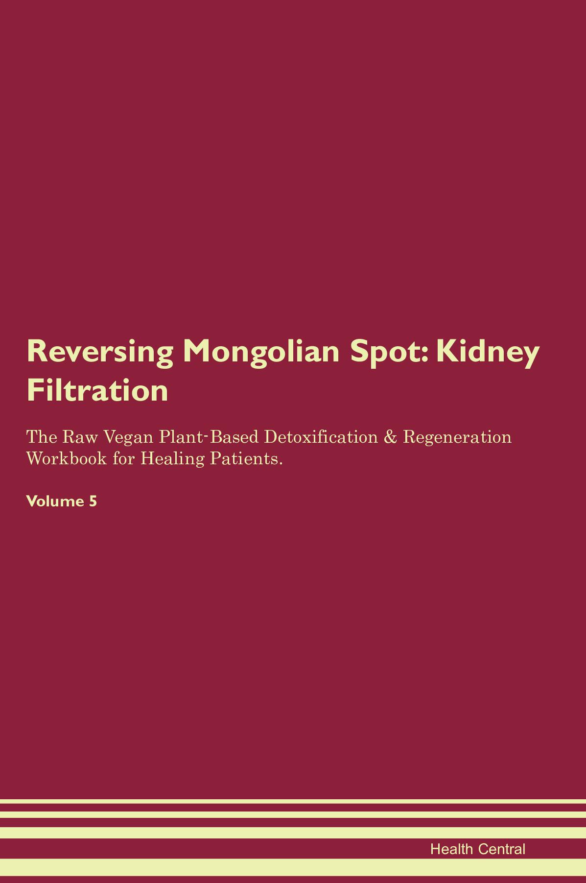 Reversing Mongolian Spot: Kidney Filtration The Raw Vegan Plant-Based Detoxification & Regeneration Workbook for Healing Patients. Volume 5
