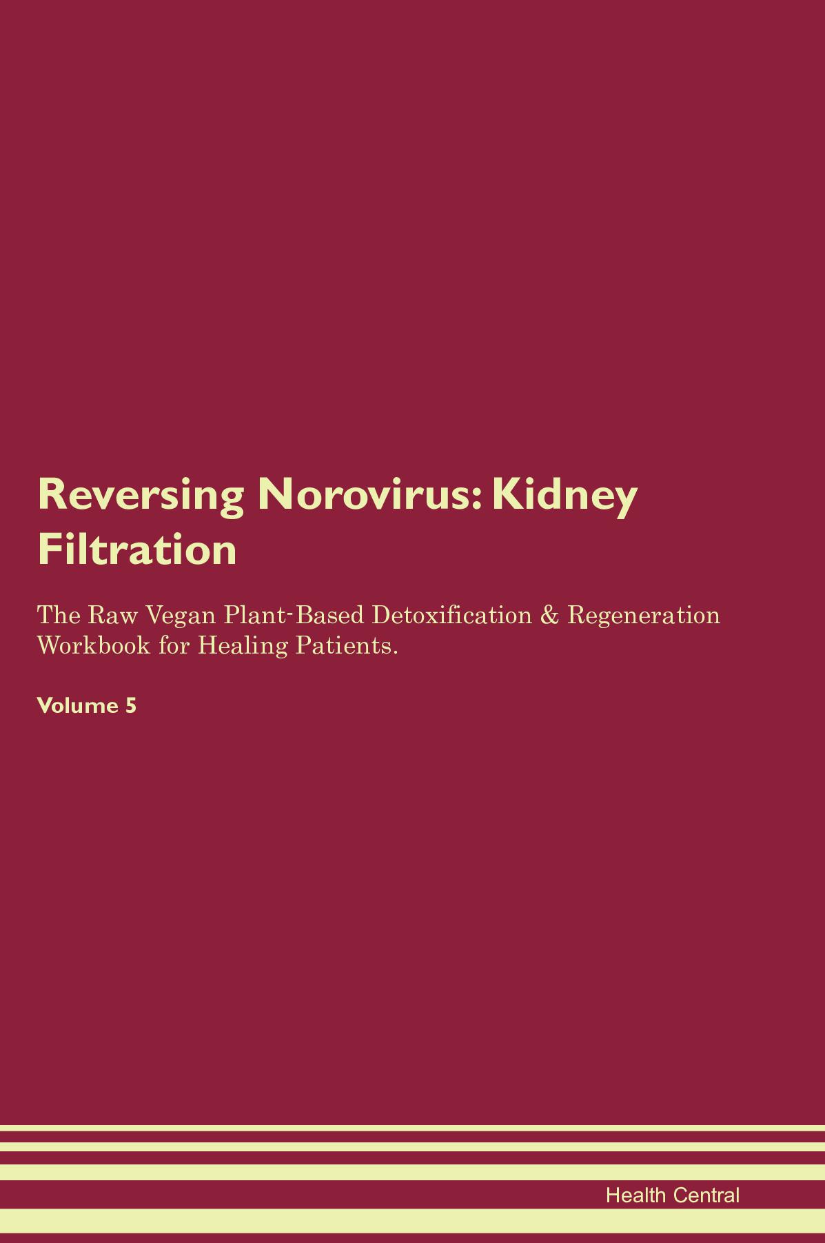 Reversing Norovirus: Kidney Filtration The Raw Vegan Plant-Based Detoxification & Regeneration Workbook for Healing Patients. Volume 5