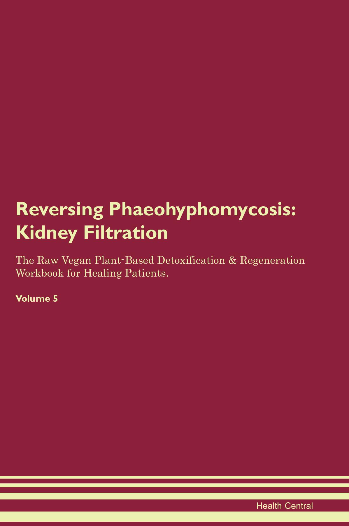 Reversing Phaeohyphomycosis: Kidney Filtration The Raw Vegan Plant-Based Detoxification & Regeneration Workbook for Healing Patients. Volume 5