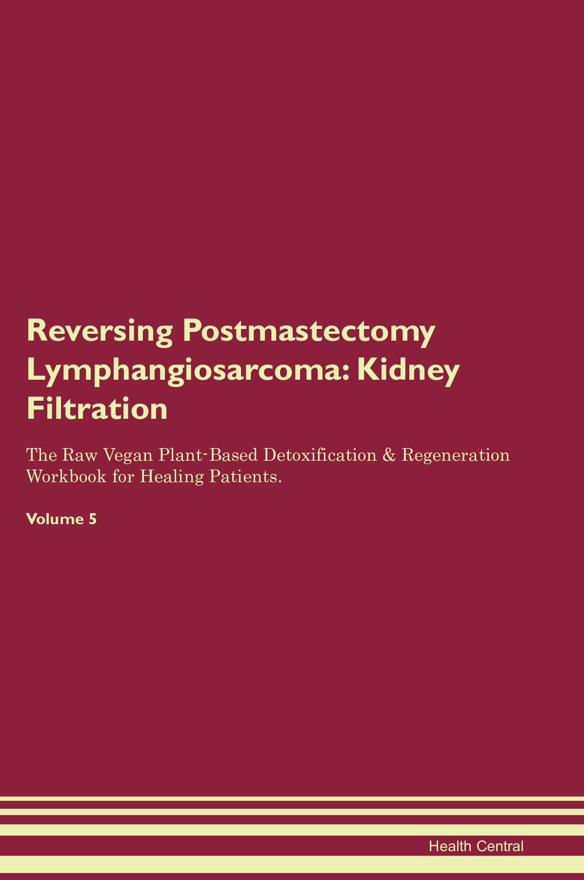 Reversing Postmastectomy Lymphangiosarcoma: Kidney Filtration The Raw Vegan Plant-Based Detoxification & Regeneration Workbook for Healing Patients. Volume 5