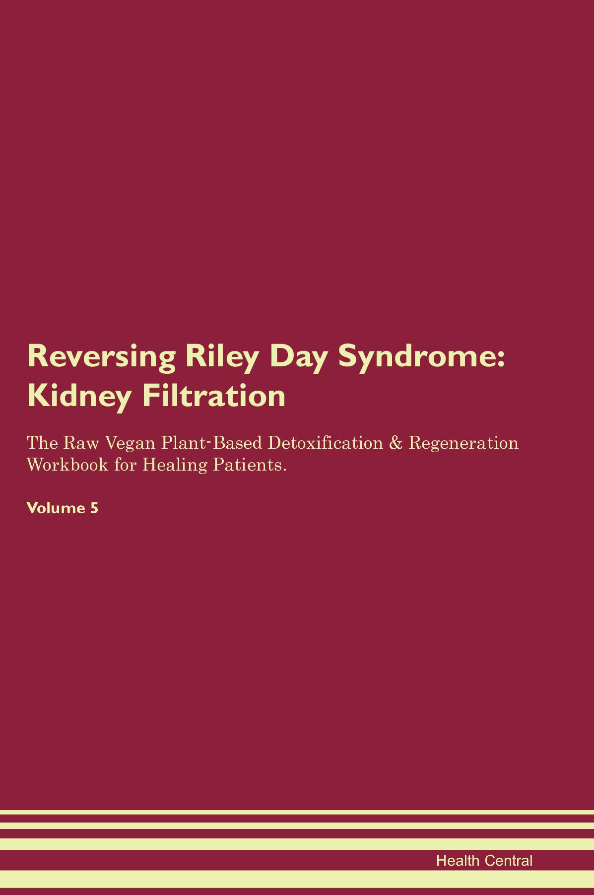 Reversing Riley Day Syndrome: Kidney Filtration The Raw Vegan Plant-Based Detoxification & Regeneration Workbook for Healing Patients. Volume 5
