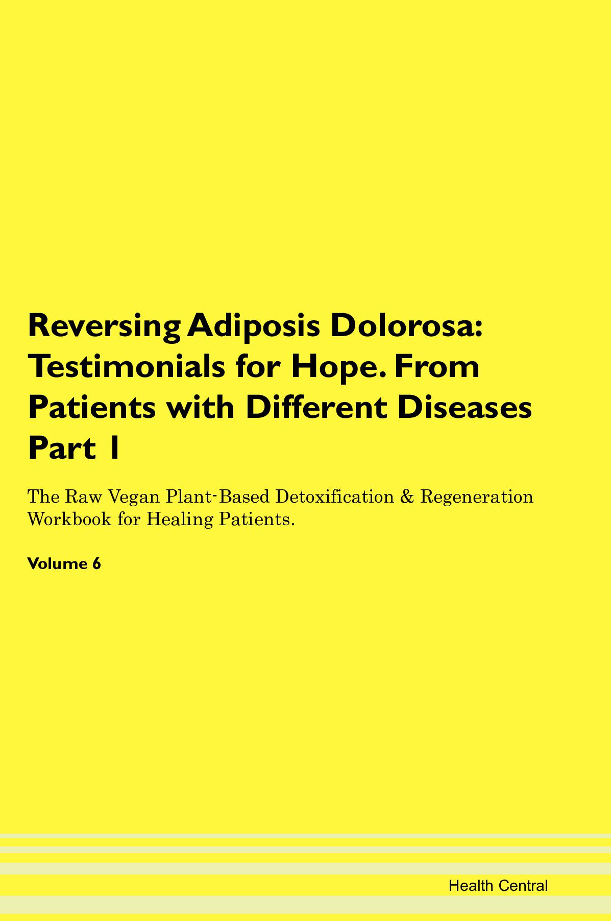 Reversing Adiposis Dolorosa: Testimonials for Hope. From Patients with Different Diseases Part 1 The Raw Vegan Plant-Based Detoxification & Regeneration Workbook for Healing Patients. Volume 6