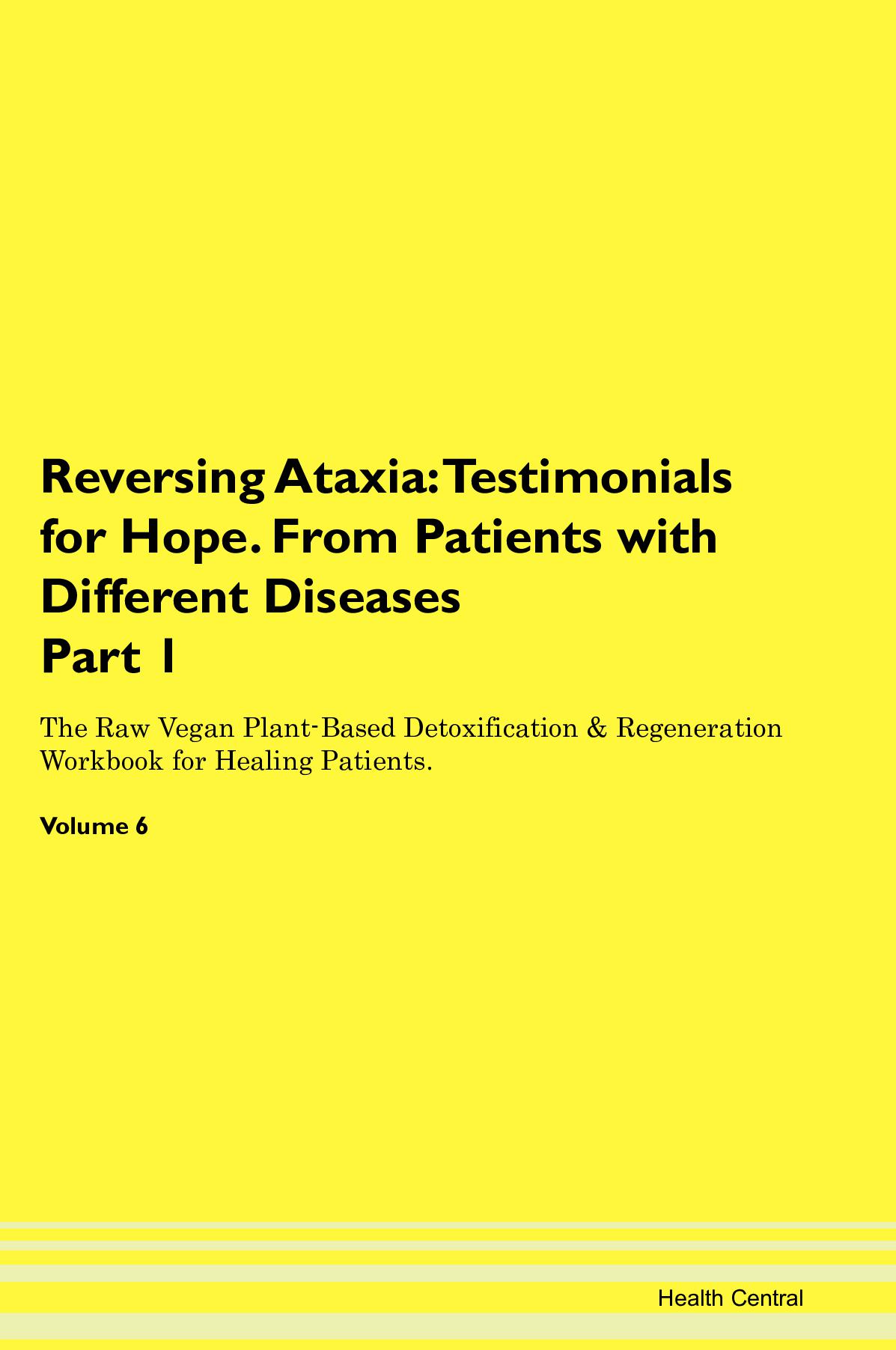 Reversing Ataxia: Testimonials for Hope. From Patients with Different Diseases Part 1 The Raw Vegan Plant-Based Detoxification & Regeneration Workbook for Healing Patients. Volume 6