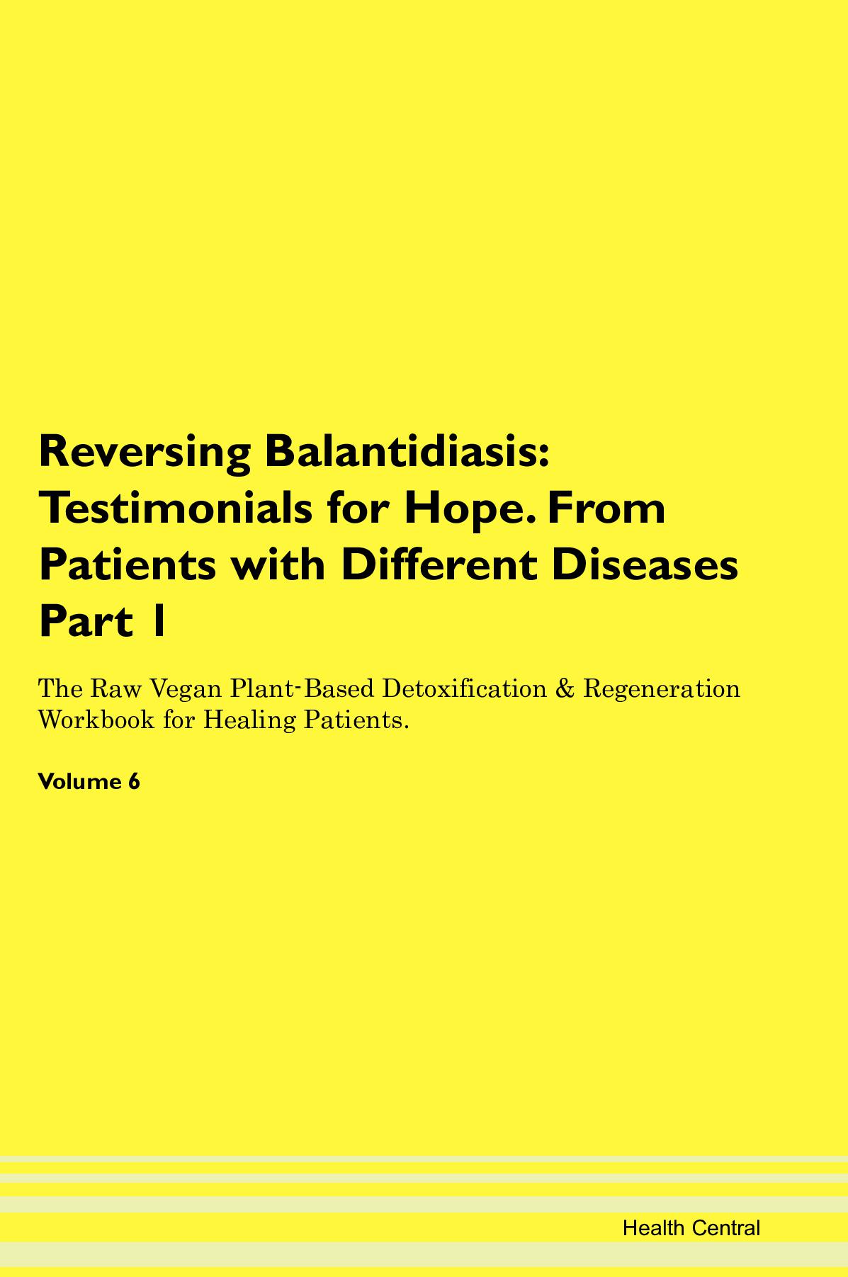 Reversing Balantidiasis: Testimonials for Hope. From Patients with Different Diseases Part 1 The Raw Vegan Plant-Based Detoxification & Regeneration Workbook for Healing Patients. Volume 6