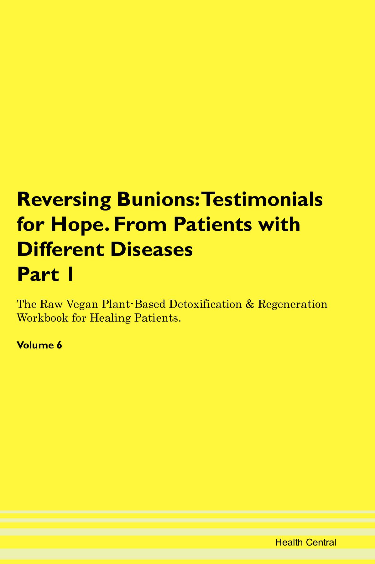 Reversing Bunions: Testimonials for Hope. From Patients with Different Diseases Part 1 The Raw Vegan Plant-Based Detoxification & Regeneration Workbook for Healing Patients. Volume 6