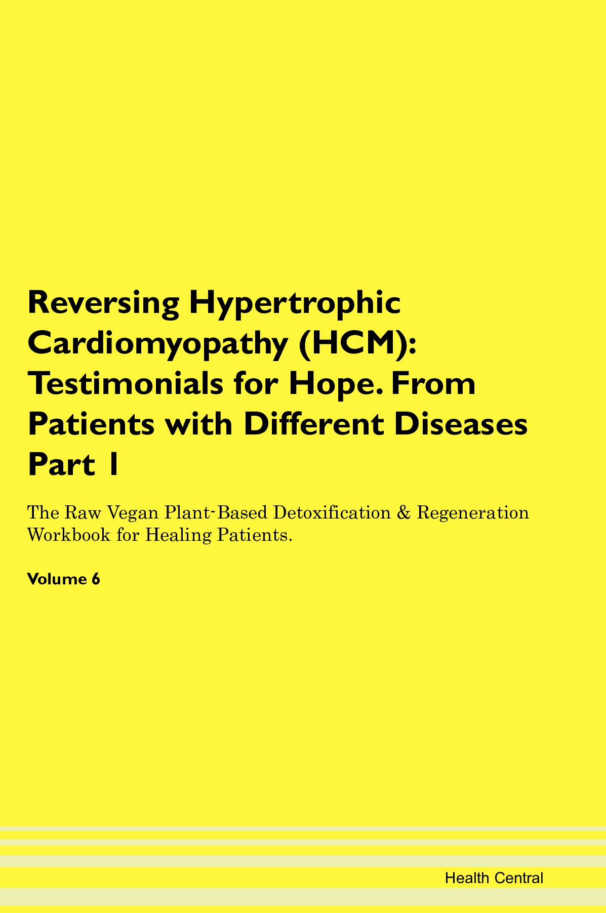 Reversing Hypertrophic Cardiomyopathy (HCM): Testimonials for Hope. From Patients with Different Diseases Part 1 The Raw Vegan Plant-Based Detoxification & Regeneration Workbook for Healing Patients. Volume 6