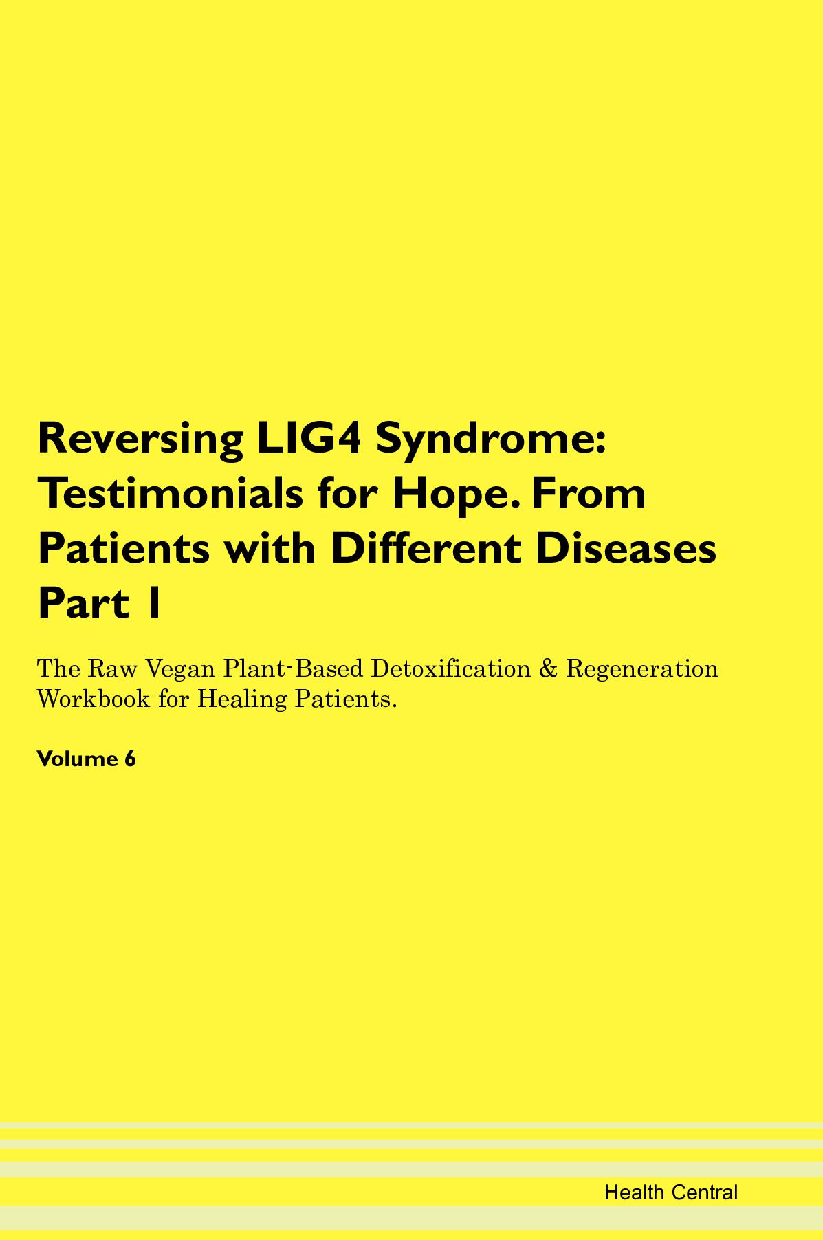 Reversing LIG4 Syndrome: Testimonials for Hope. From Patients with Different Diseases Part 1 The Raw Vegan Plant-Based Detoxification & Regeneration Workbook for Healing Patients. Volume 6