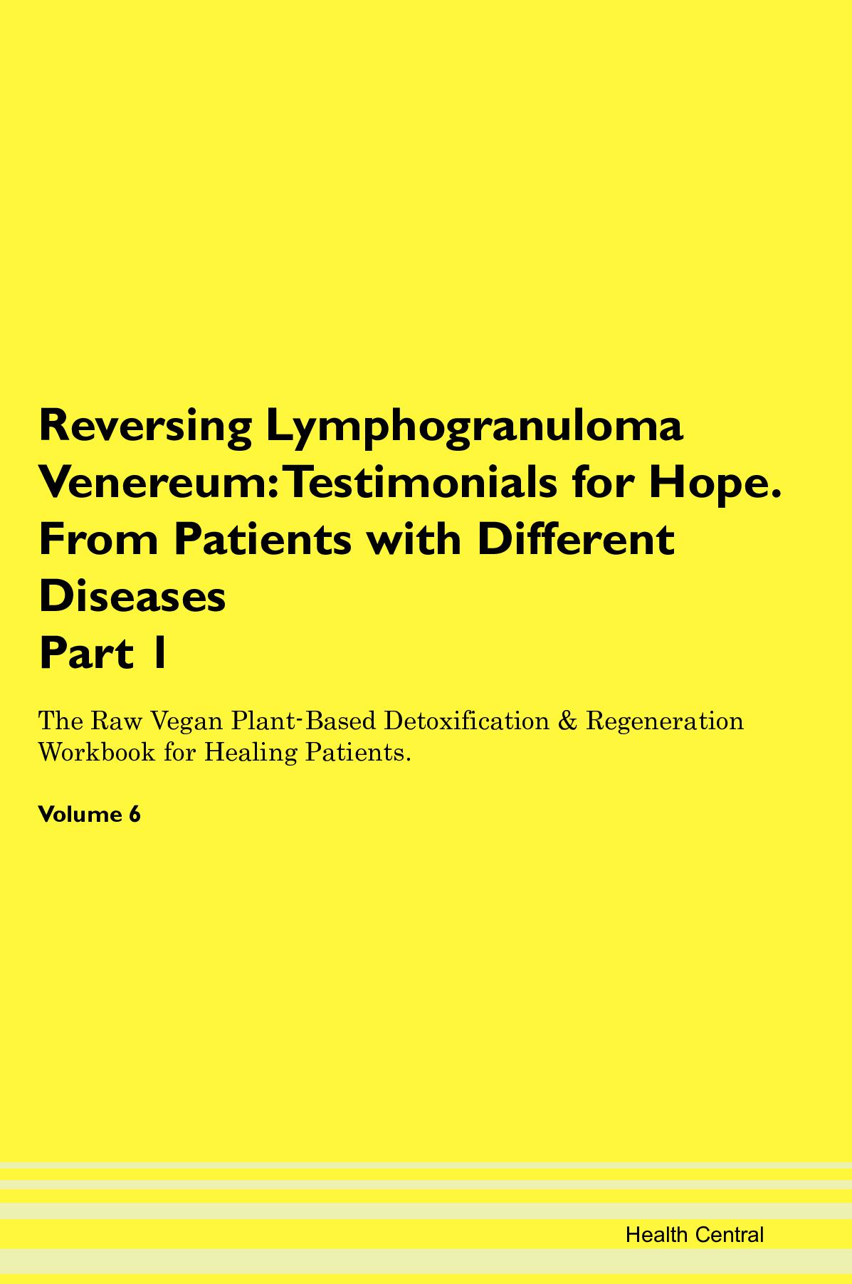 Reversing Lymphogranuloma Venereum: Testimonials for Hope. From Patients with Different Diseases Part 1 The Raw Vegan Plant-Based Detoxification & Regeneration Workbook for Healing Patients. Volume 6