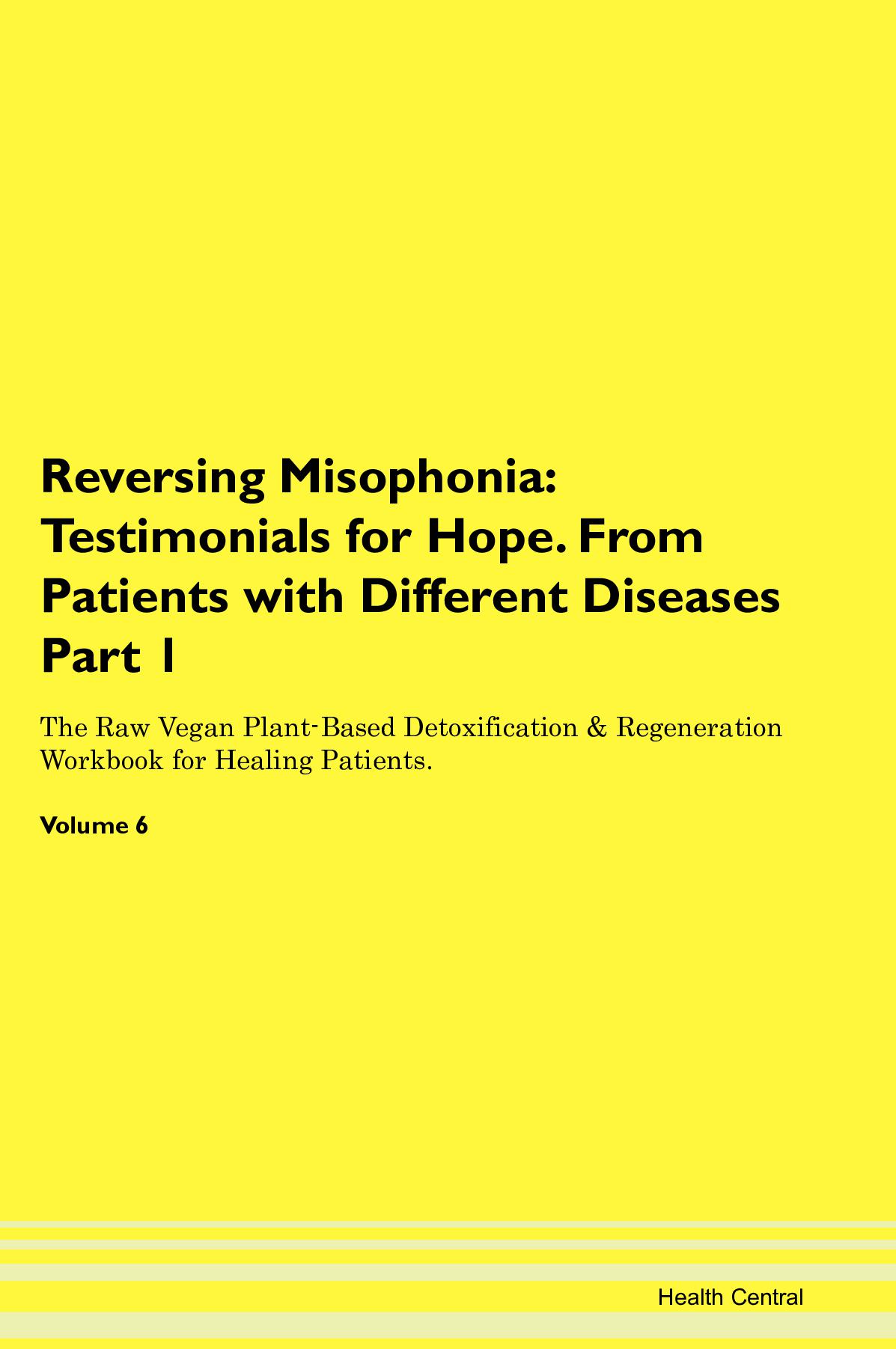 Reversing Misophonia: Testimonials for Hope. From Patients with Different Diseases Part 1 The Raw Vegan Plant-Based Detoxification & Regeneration Workbook for Healing Patients. Volume 6