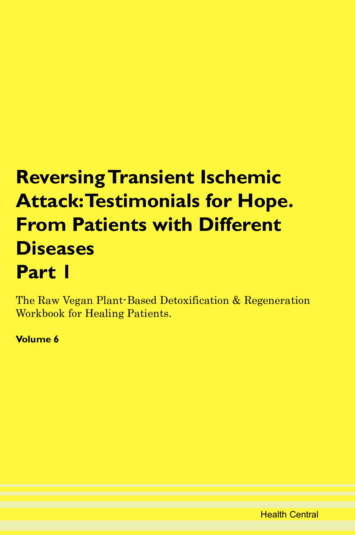 Reversing Transient Ischemic Attack: Testimonials for Hope. From Patients with Different Diseases Part 1 The Raw Vegan Plant-Based Detoxification & Regeneration Workbook for Healing Patients. Volume 6