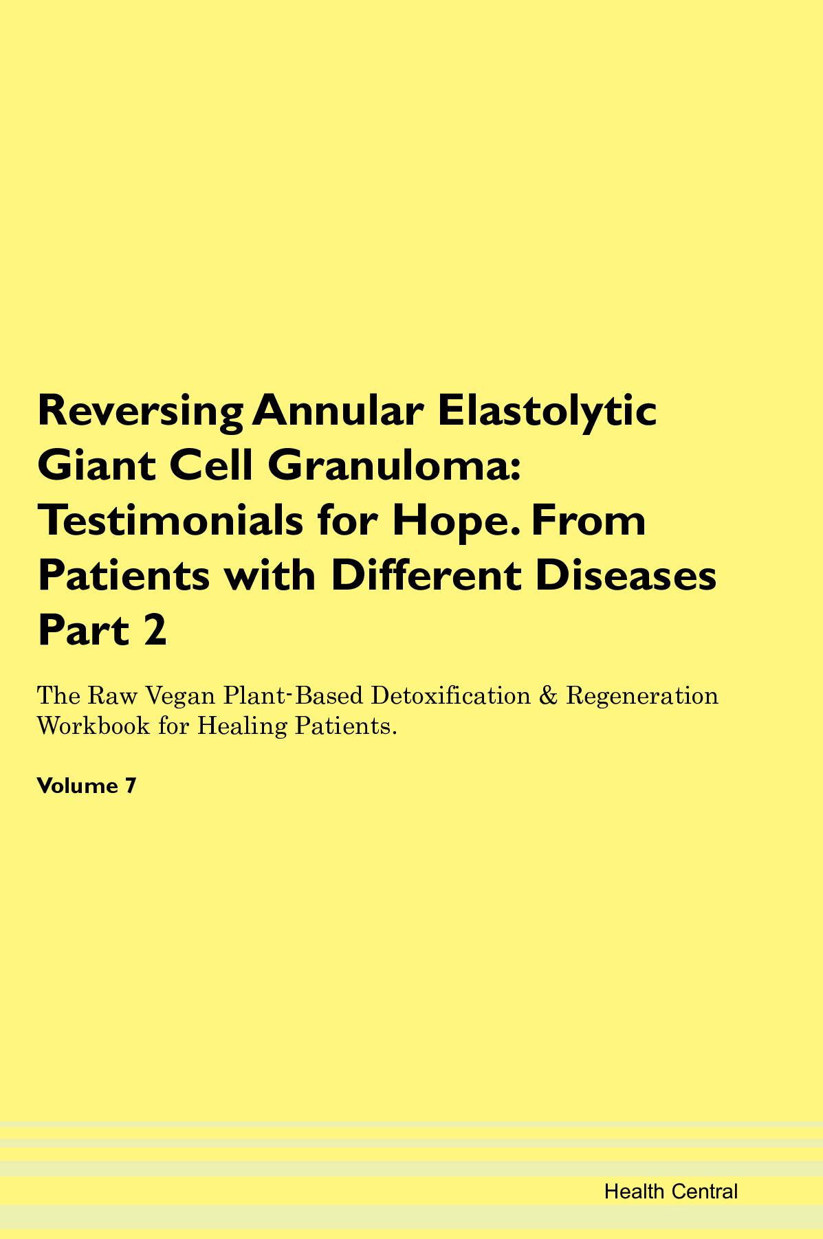 Reversing Annular Elastolytic Giant Cell Granuloma: Testimonials for Hope. From Patients with Different Diseases Part 2 The Raw Vegan Plant-Based Detoxification & Regeneration Workbook for Healing Patients. Volume 7
