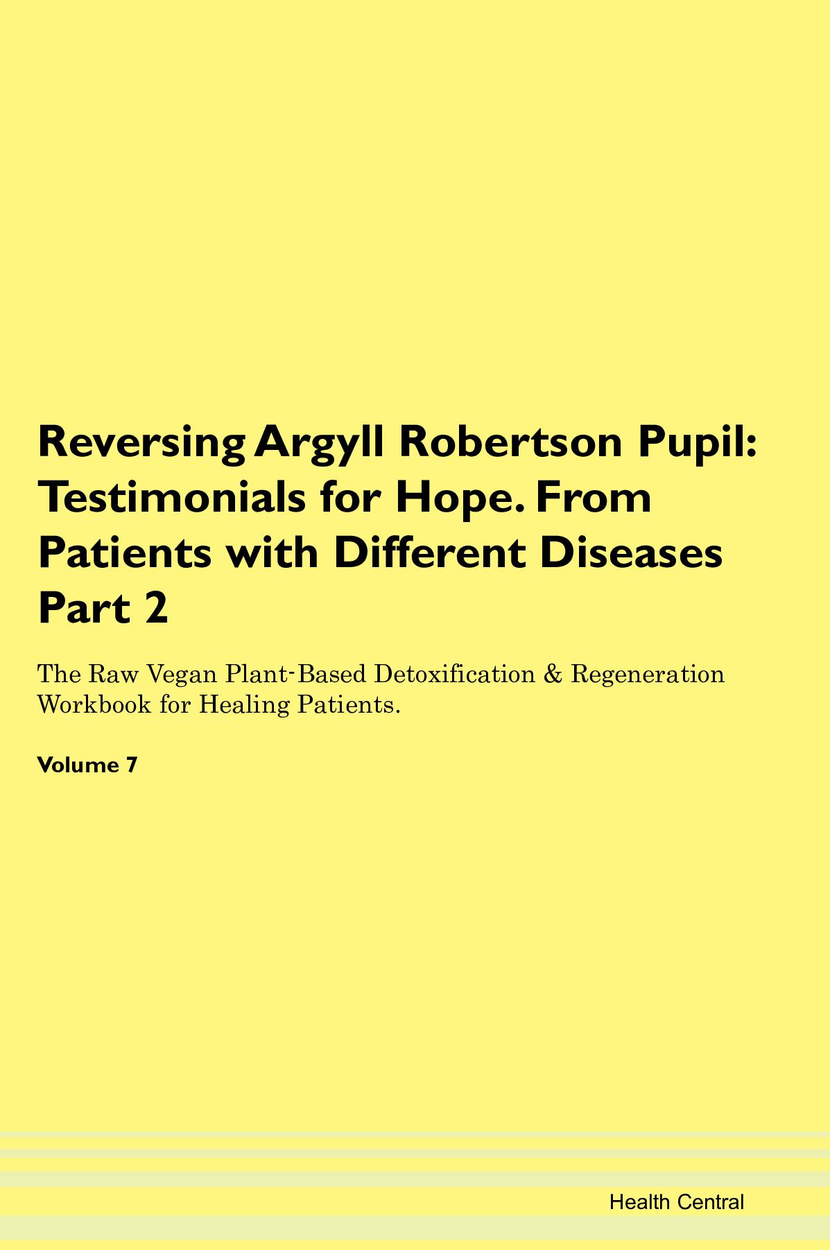 Reversing Argyll Robertson Pupil: Testimonials for Hope. From Patients with Different Diseases Part 2 The Raw Vegan Plant-Based Detoxification & Regeneration Workbook for Healing Patients. Volume 7