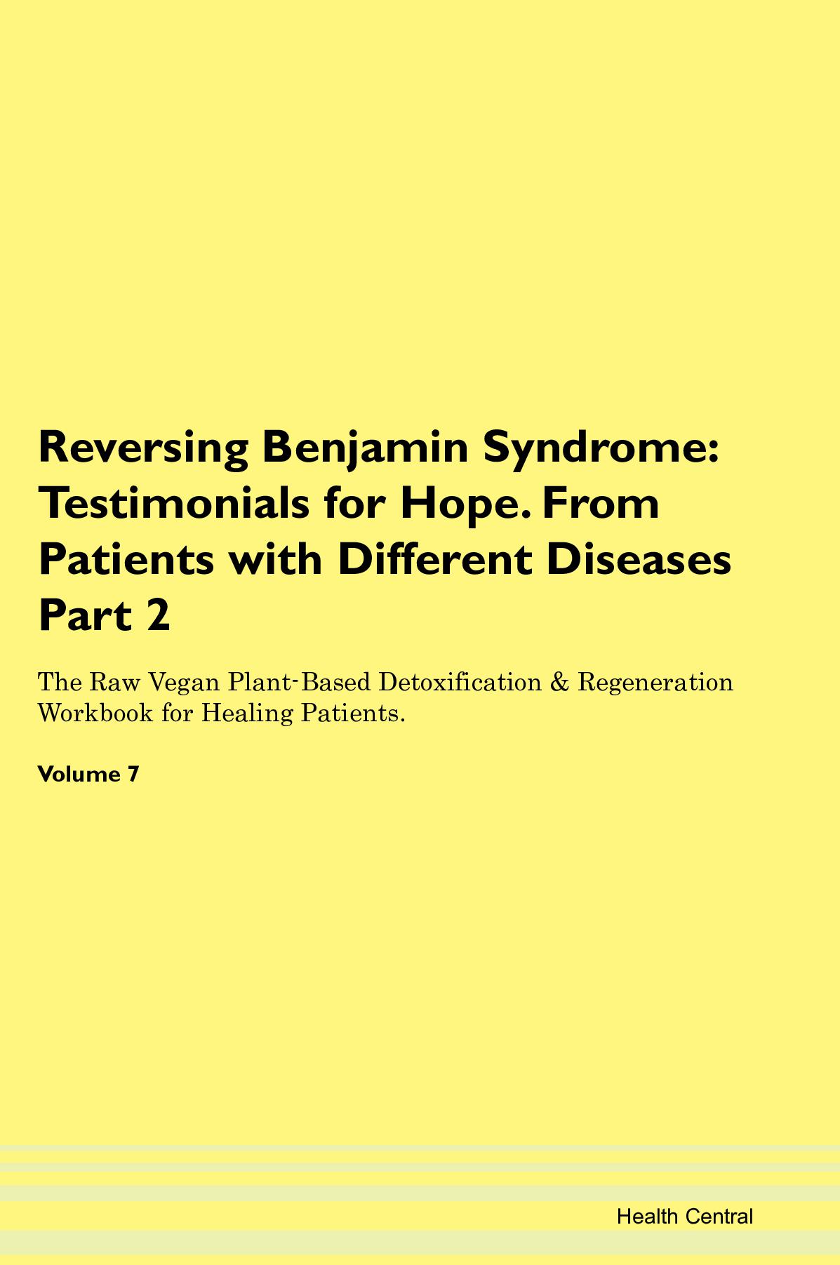 Reversing Benjamin Syndrome: Testimonials for Hope. From Patients with Different Diseases Part 2 The Raw Vegan Plant-Based Detoxification & Regeneration Workbook for Healing Patients. Volume 7