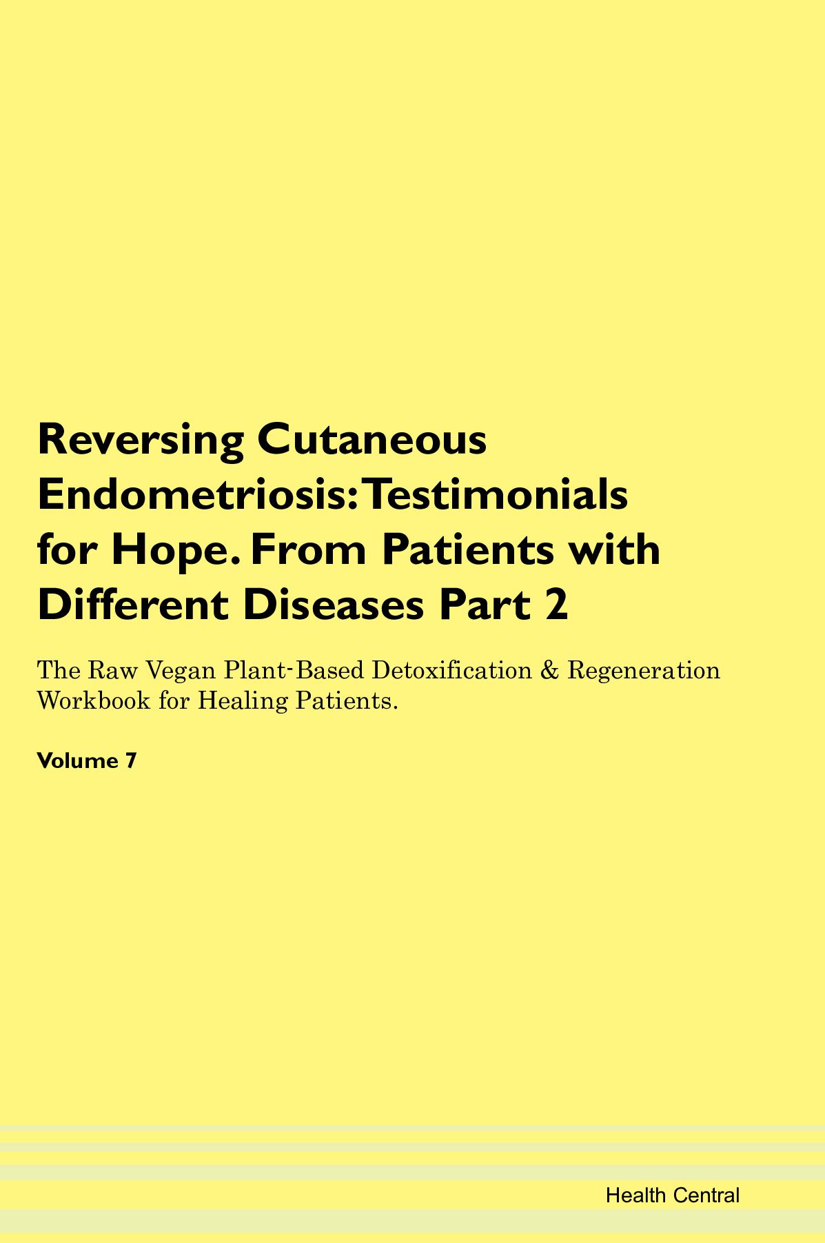 Reversing Cutaneous Endometriosis: Testimonials for Hope. From Patients with Different Diseases Part 2 The Raw Vegan Plant-Based Detoxification & Regeneration Workbook for Healing Patients. Volume 7