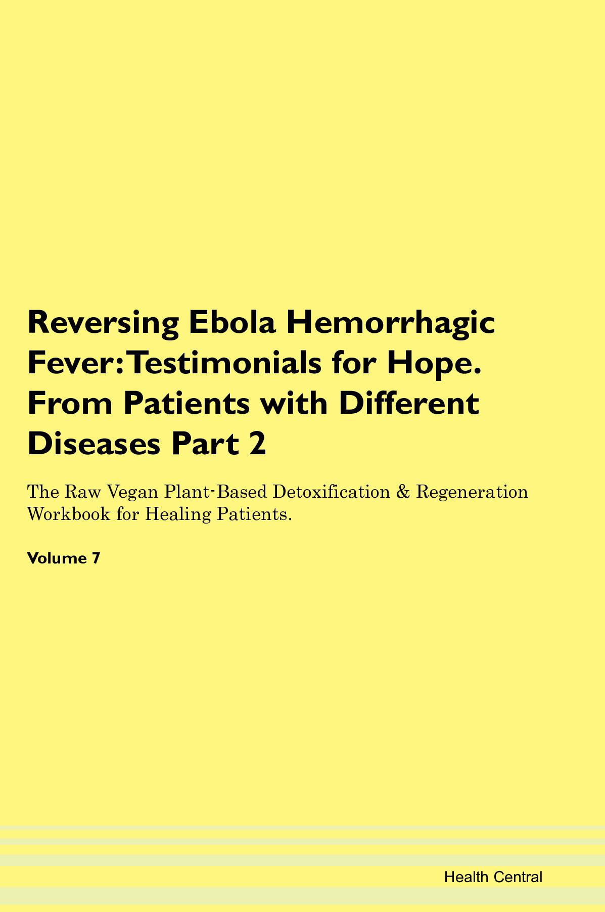 Reversing Ebola Hemorrhagic Fever: Testimonials for Hope. From Patients with Different Diseases Part 2 The Raw Vegan Plant-Based Detoxification & Regeneration Workbook for Healing Patients. Volume 7