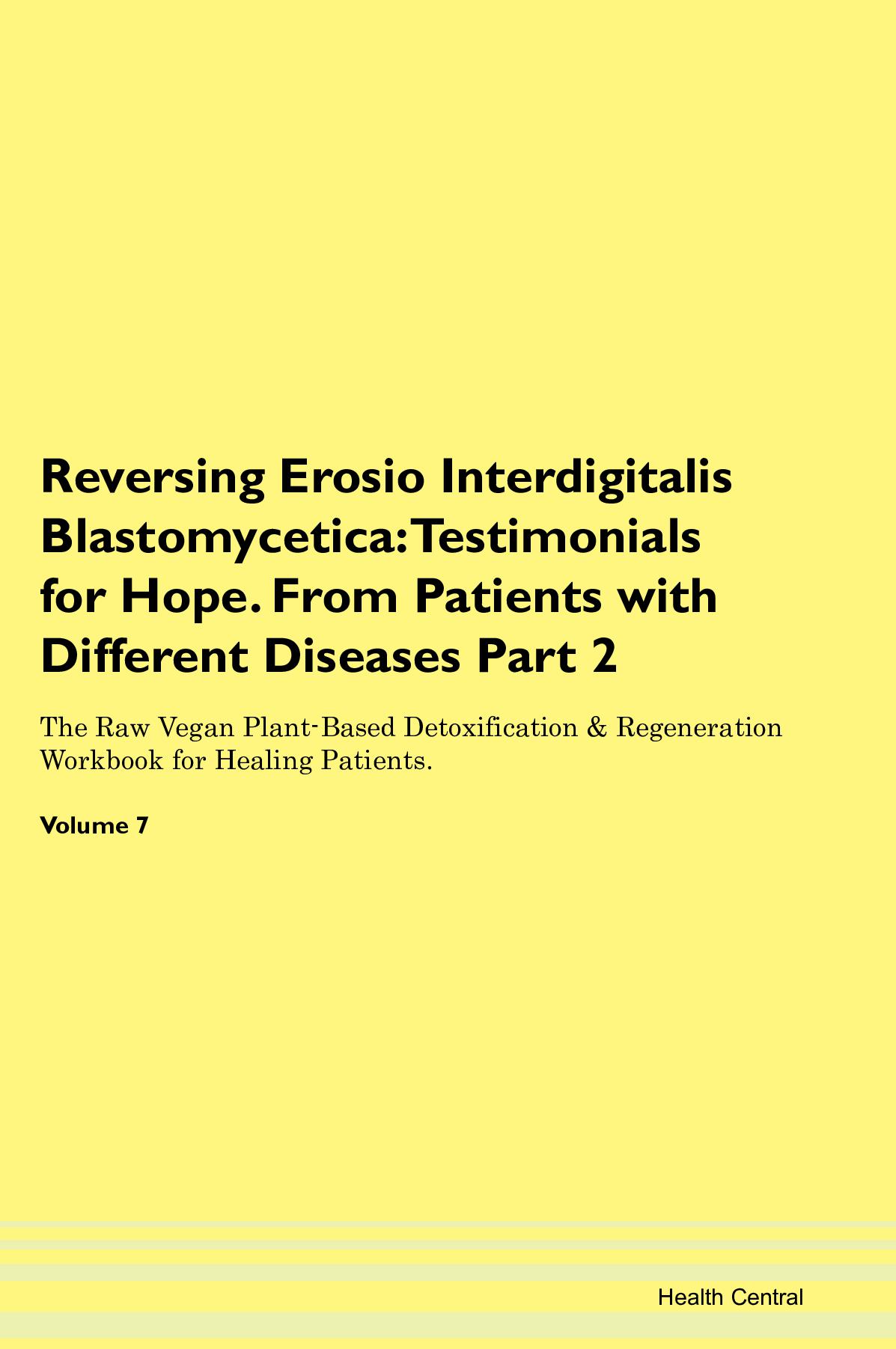 Reversing Erosio Interdigitalis Blastomycetica: Testimonials for Hope. From Patients with Different Diseases Part 2 The Raw Vegan Plant-Based Detoxification & Regeneration Workbook for Healing Patients. Volume 7