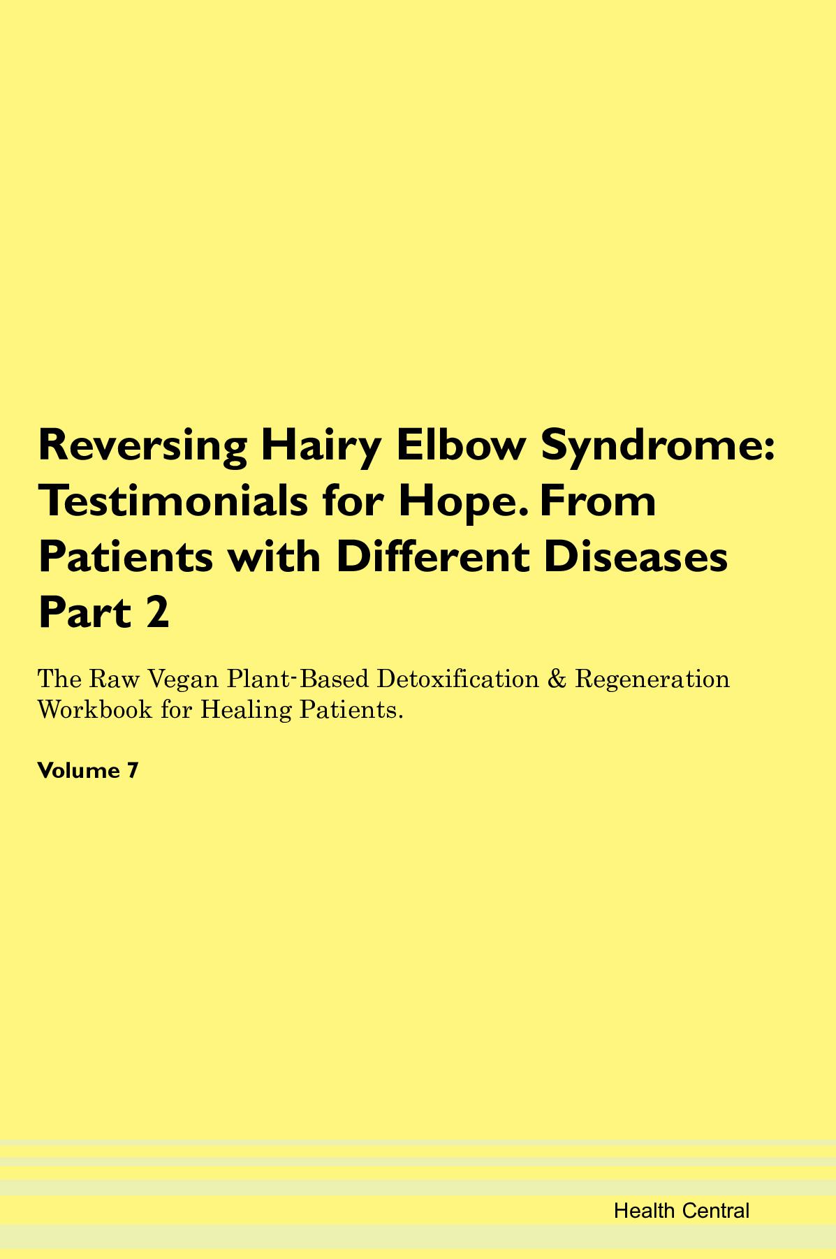 Reversing Hairy Elbow Syndrome: Testimonials for Hope. From Patients with Different Diseases Part 2 The Raw Vegan Plant-Based Detoxification & Regeneration Workbook for Healing Patients. Volume 7