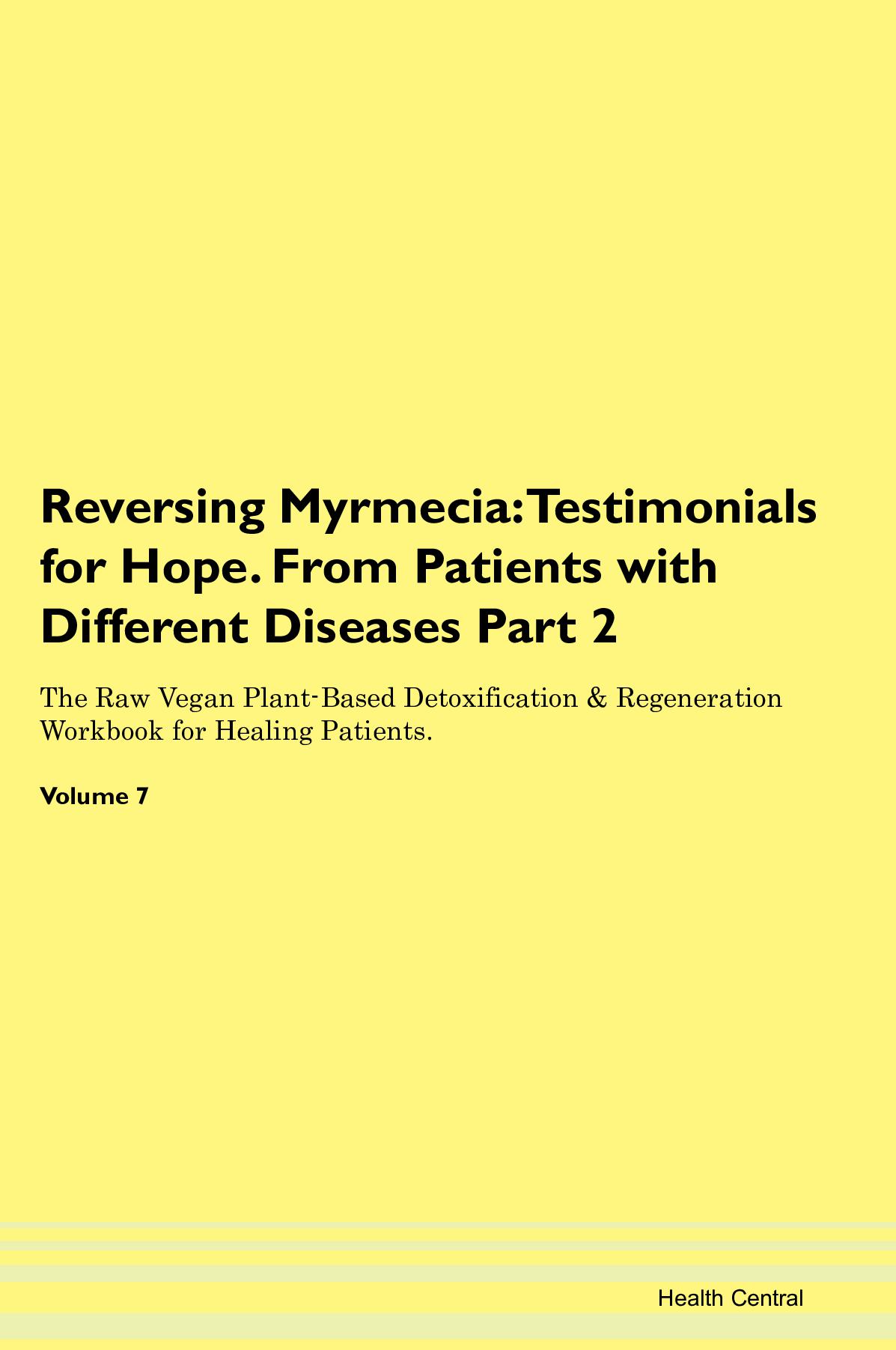Reversing Myrmecia: Testimonials for Hope. From Patients with Different Diseases Part 2 The Raw Vegan Plant-Based Detoxification & Regeneration Workbook for Healing Patients. Volume 7