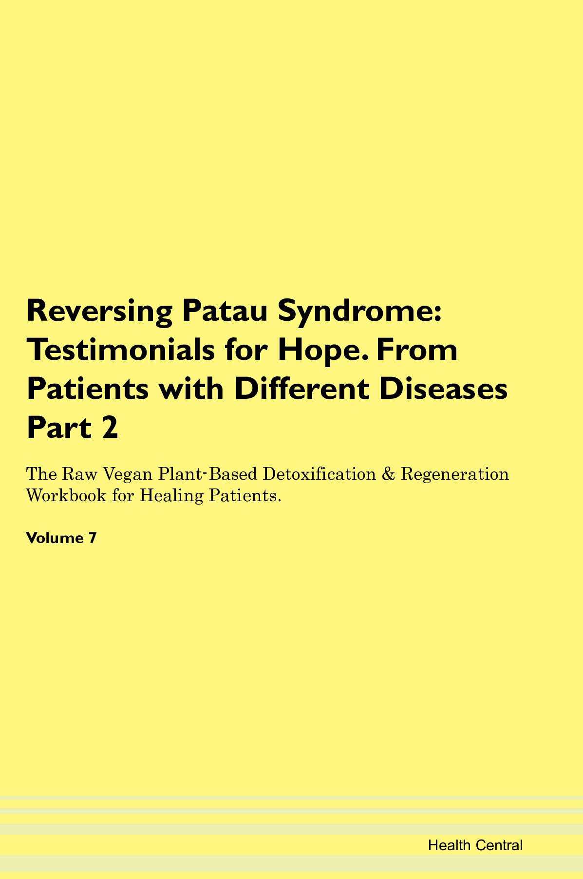 Reversing Patau Syndrome: Testimonials for Hope. From Patients with Different Diseases Part 2 The Raw Vegan Plant-Based Detoxification & Regeneration Workbook for Healing Patients. Volume 7