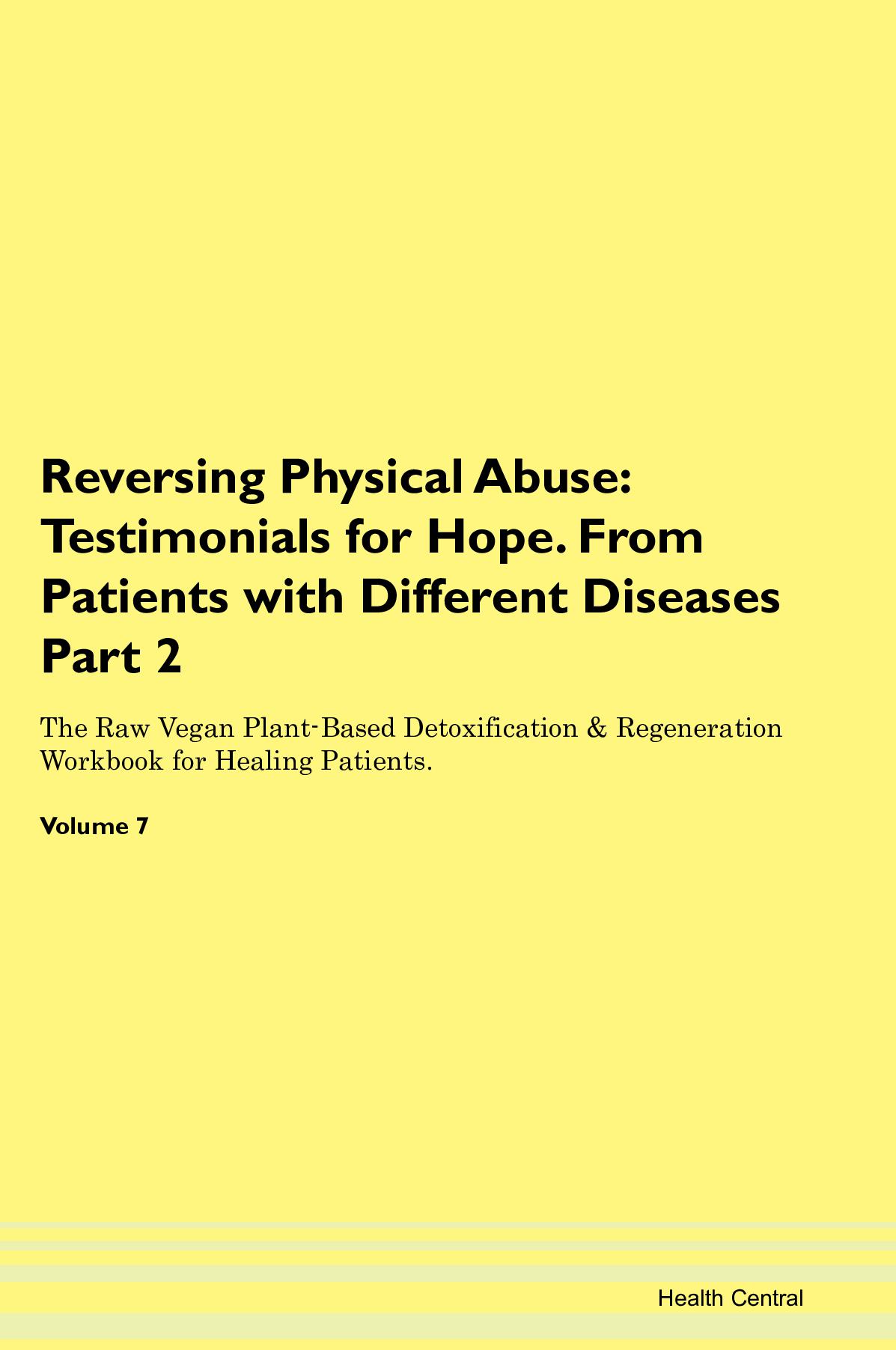 Reversing Physical Abuse: Testimonials for Hope. From Patients with Different Diseases Part 2 The Raw Vegan Plant-Based Detoxification & Regeneration Workbook for Healing Patients. Volume 7