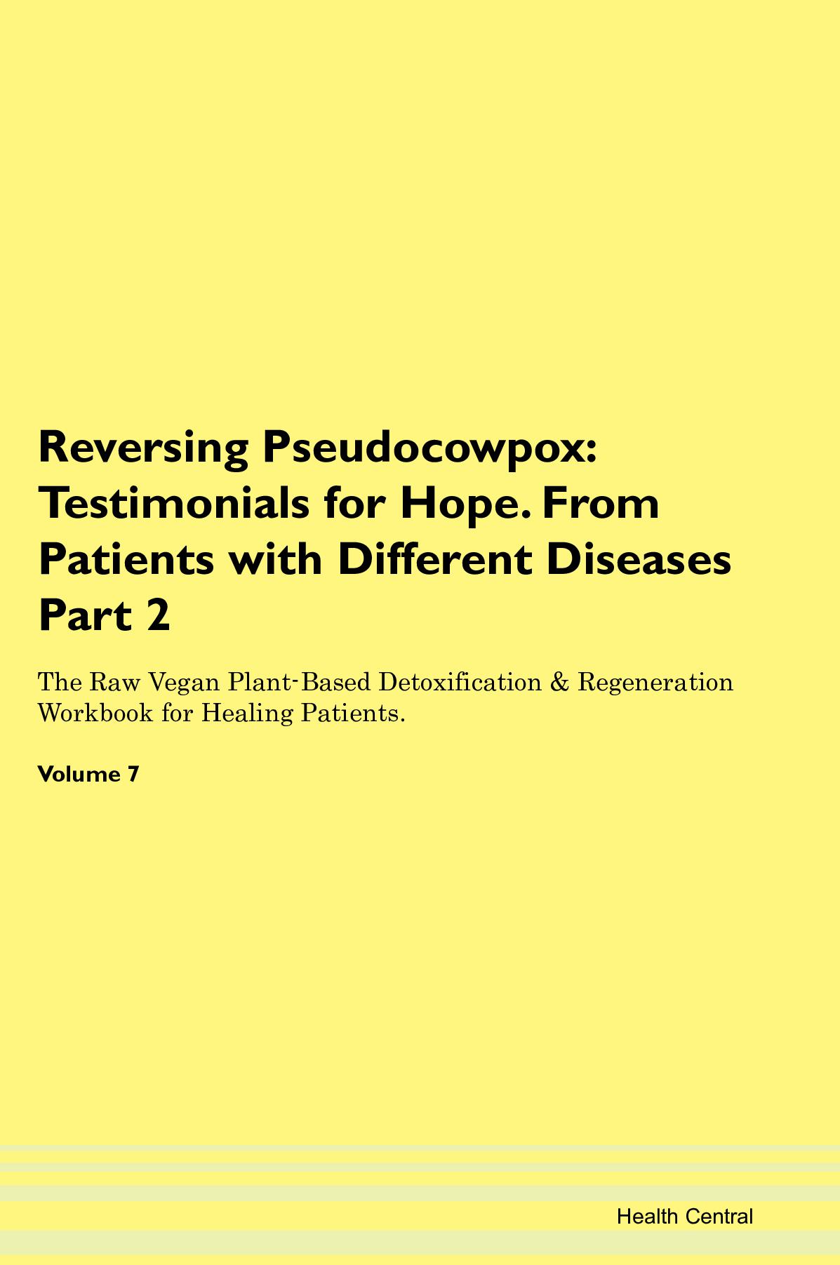 Reversing Pseudocowpox: Testimonials for Hope. From Patients with Different Diseases Part 2 The Raw Vegan Plant-Based Detoxification & Regeneration Workbook for Healing Patients. Volume 7