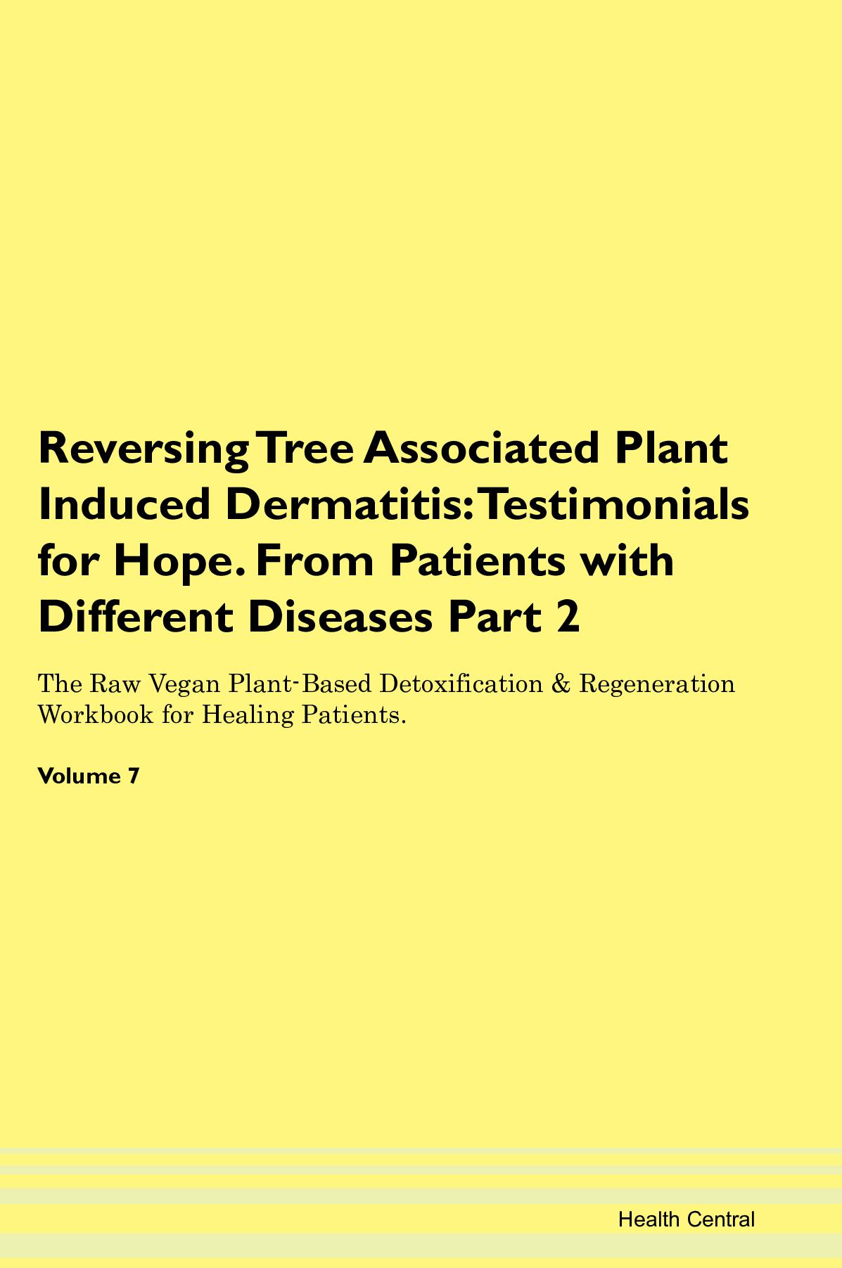 Reversing Tree Associated Plant Induced Dermatitis: Testimonials for Hope. From Patients with Different Diseases Part 2 The Raw Vegan Plant-Based Detoxification & Regeneration Workbook for Healing Patients. Volume 7