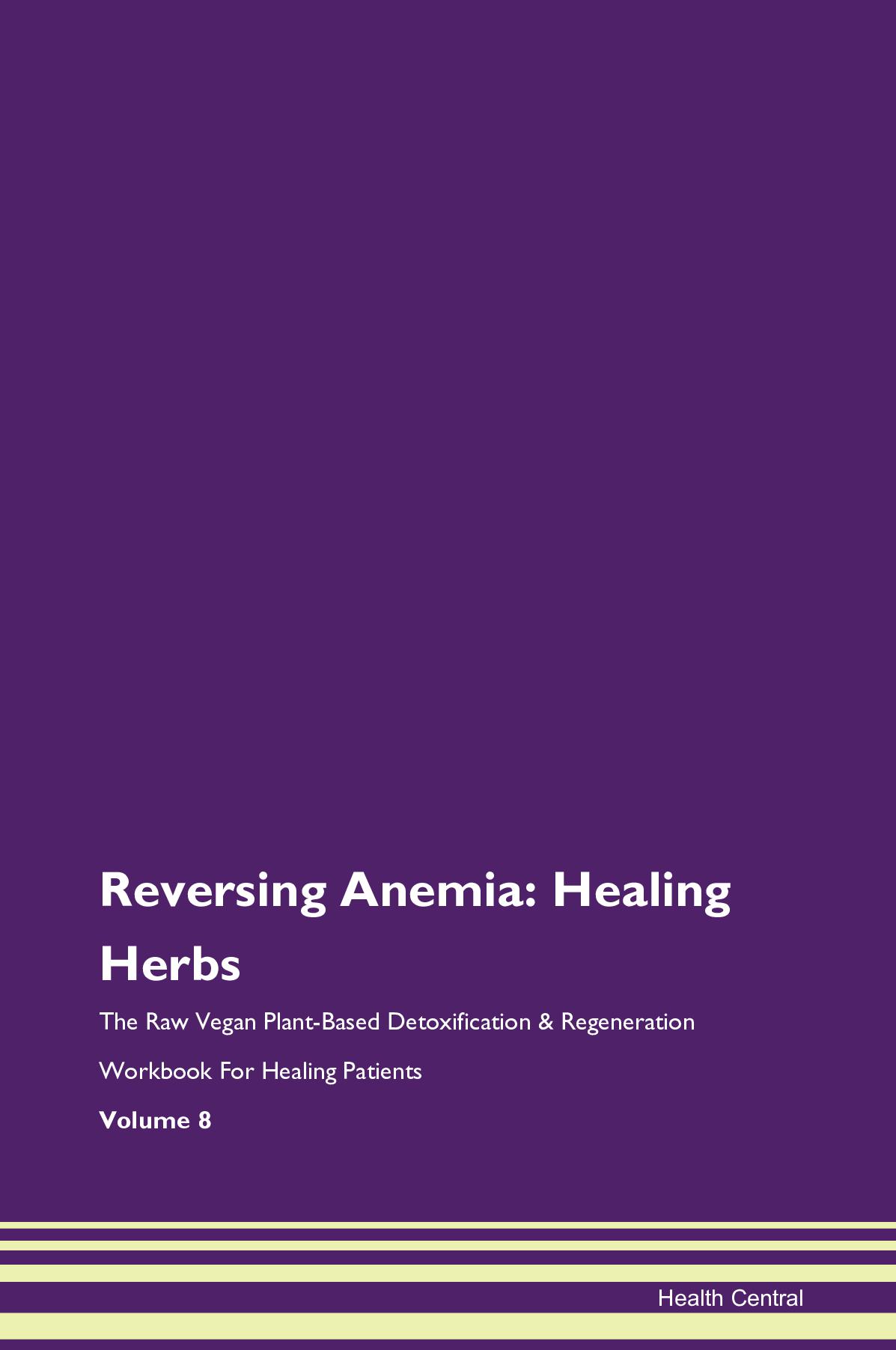 Reversing Anemia: Healing Herbs The Raw Vegan Plant-Based Detoxification & Regeneration Workbook for Healing Patients. Volume 8
