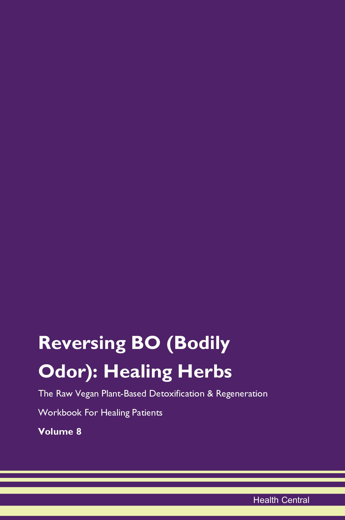 Reversing BO (Bodily Odor): Healing Herbs The Raw Vegan Plant-Based Detoxification & Regeneration Workbook for Healing Patients. Volume 8