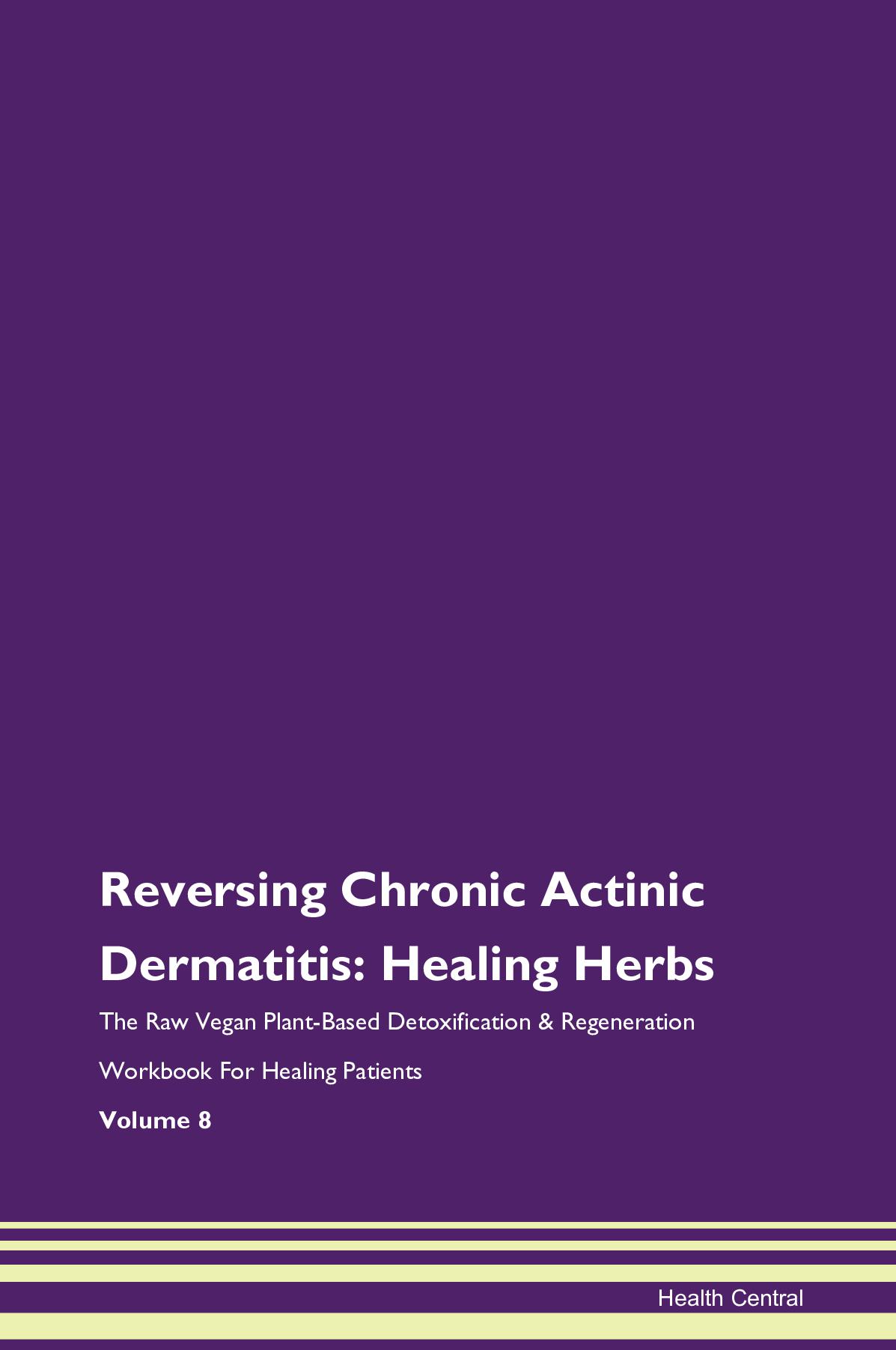 Reversing Chronic Actinic Dermatitis: Healing Herbs The Raw Vegan Plant-Based Detoxification & Regeneration Workbook for Healing Patients. Volume 8