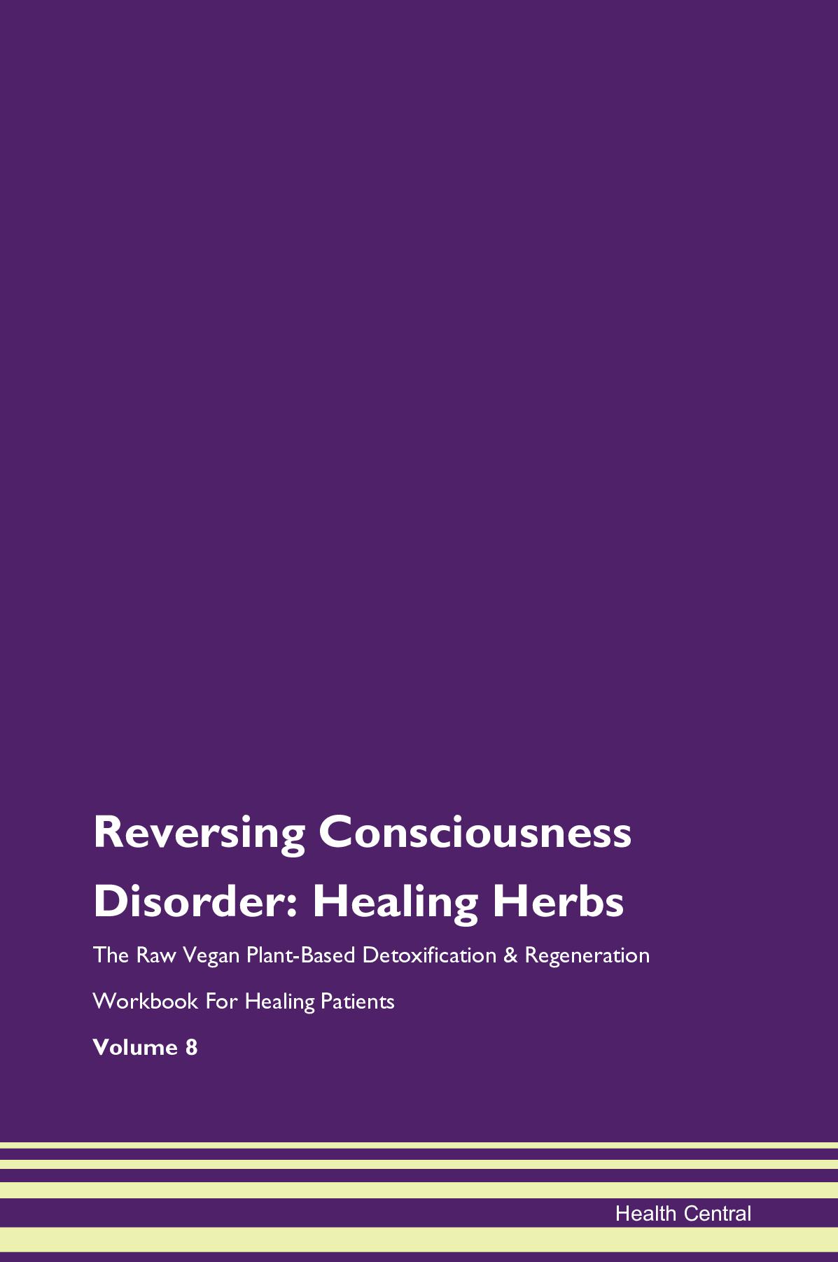 Reversing Consciousness Disorder: Healing Herbs The Raw Vegan Plant-Based Detoxification & Regeneration Workbook for Healing Patients. Volume 8