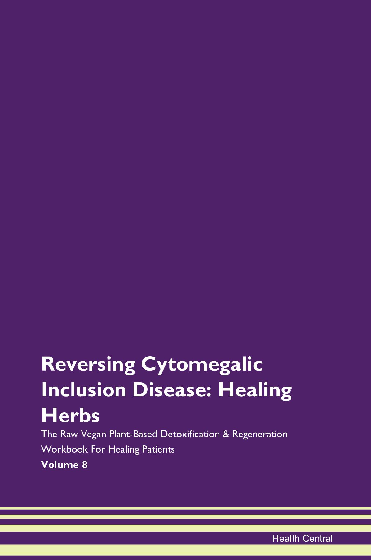 Reversing Cytomegalic Inclusion Disease: Healing Herbs The Raw Vegan Plant-Based Detoxification & Regeneration Workbook for Healing Patients. Volume 8