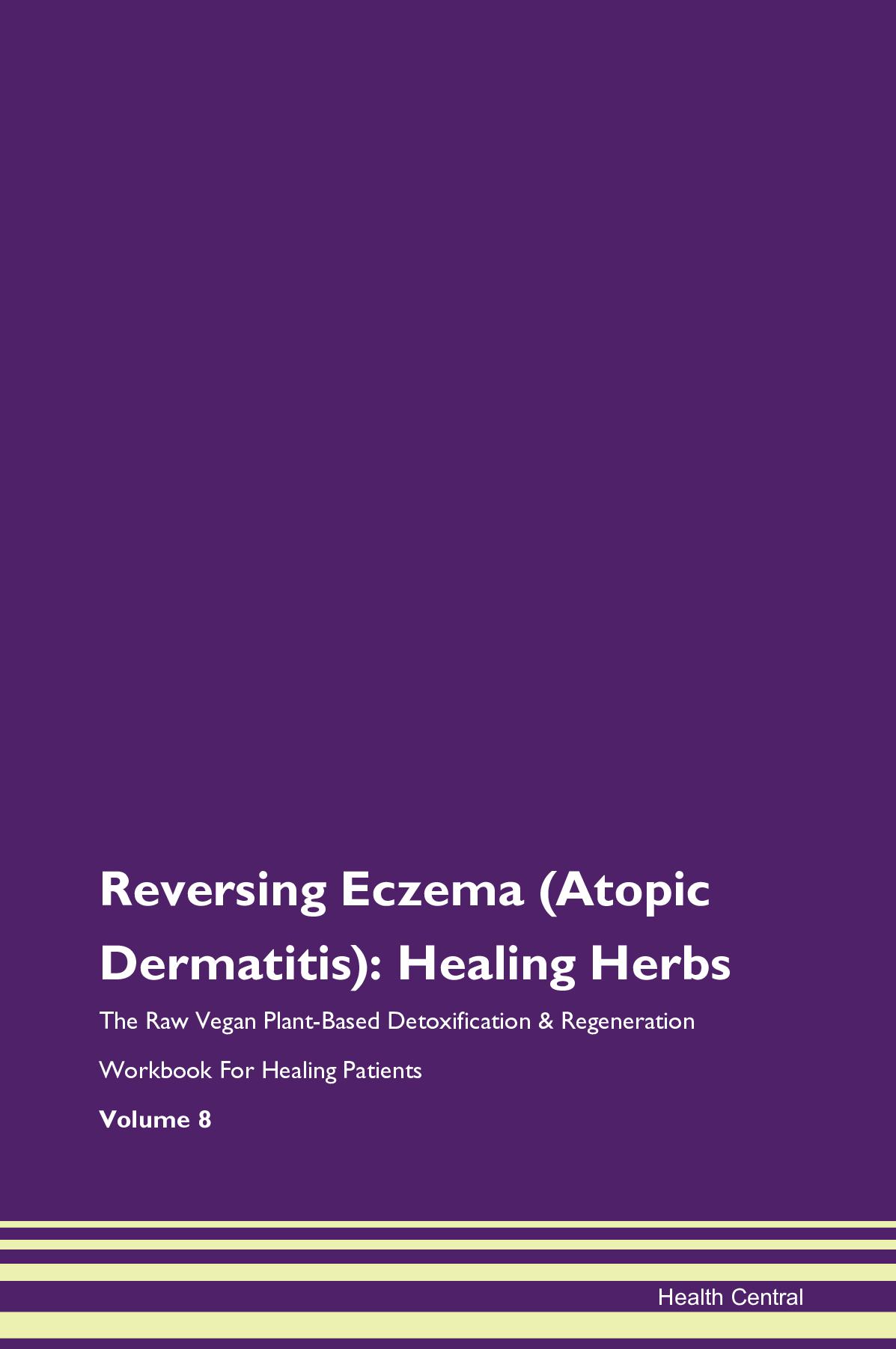 Reversing Eczema (Atopic Dermatitis): Healing Herbs The Raw Vegan Plant-Based Detoxification & Regeneration Workbook for Healing Patients. Volume 8