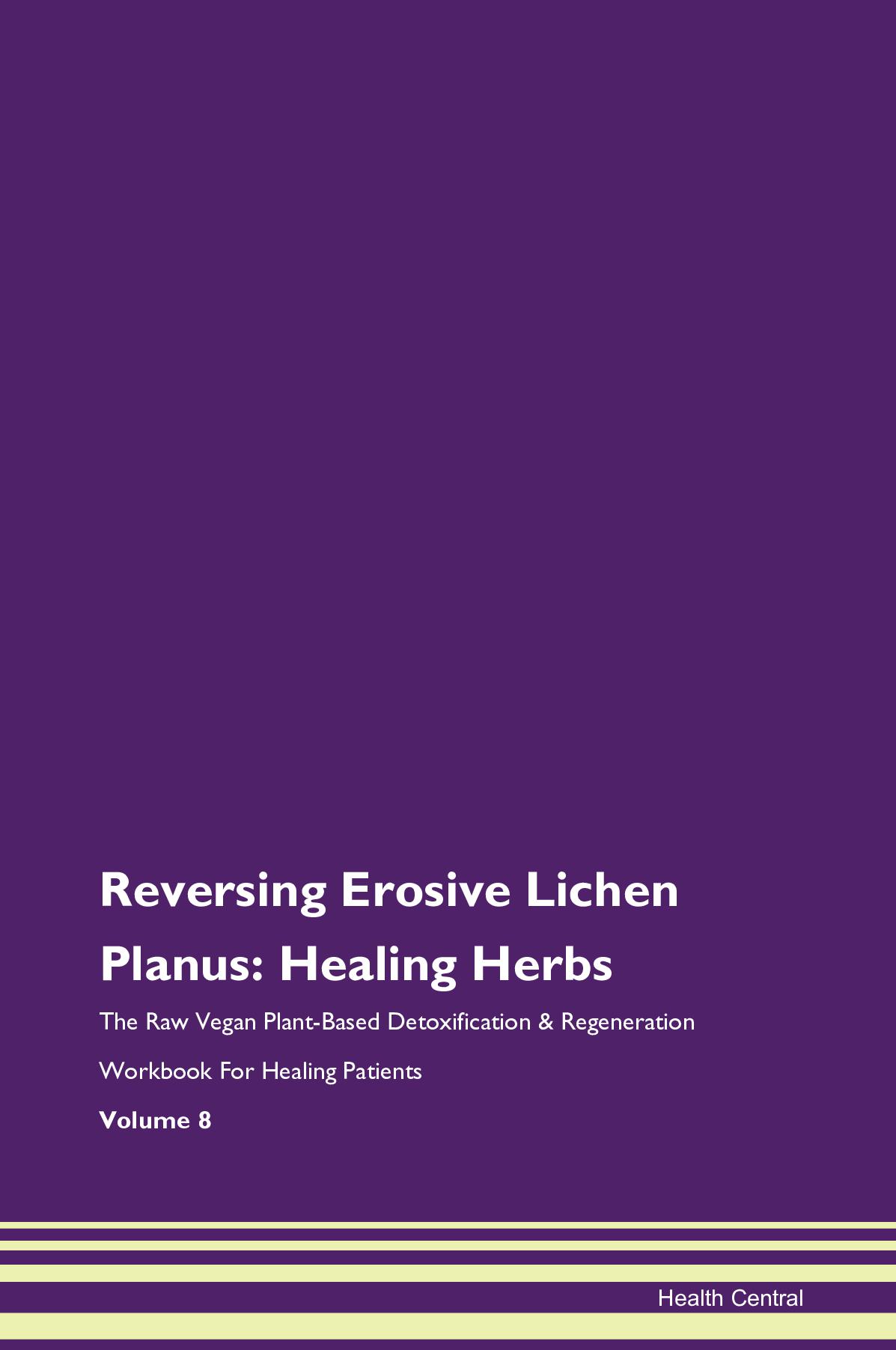 Reversing Erosive Lichen Planus: Healing Herbs The Raw Vegan Plant-Based Detoxification & Regeneration Workbook for Healing Patients. Volume 8
