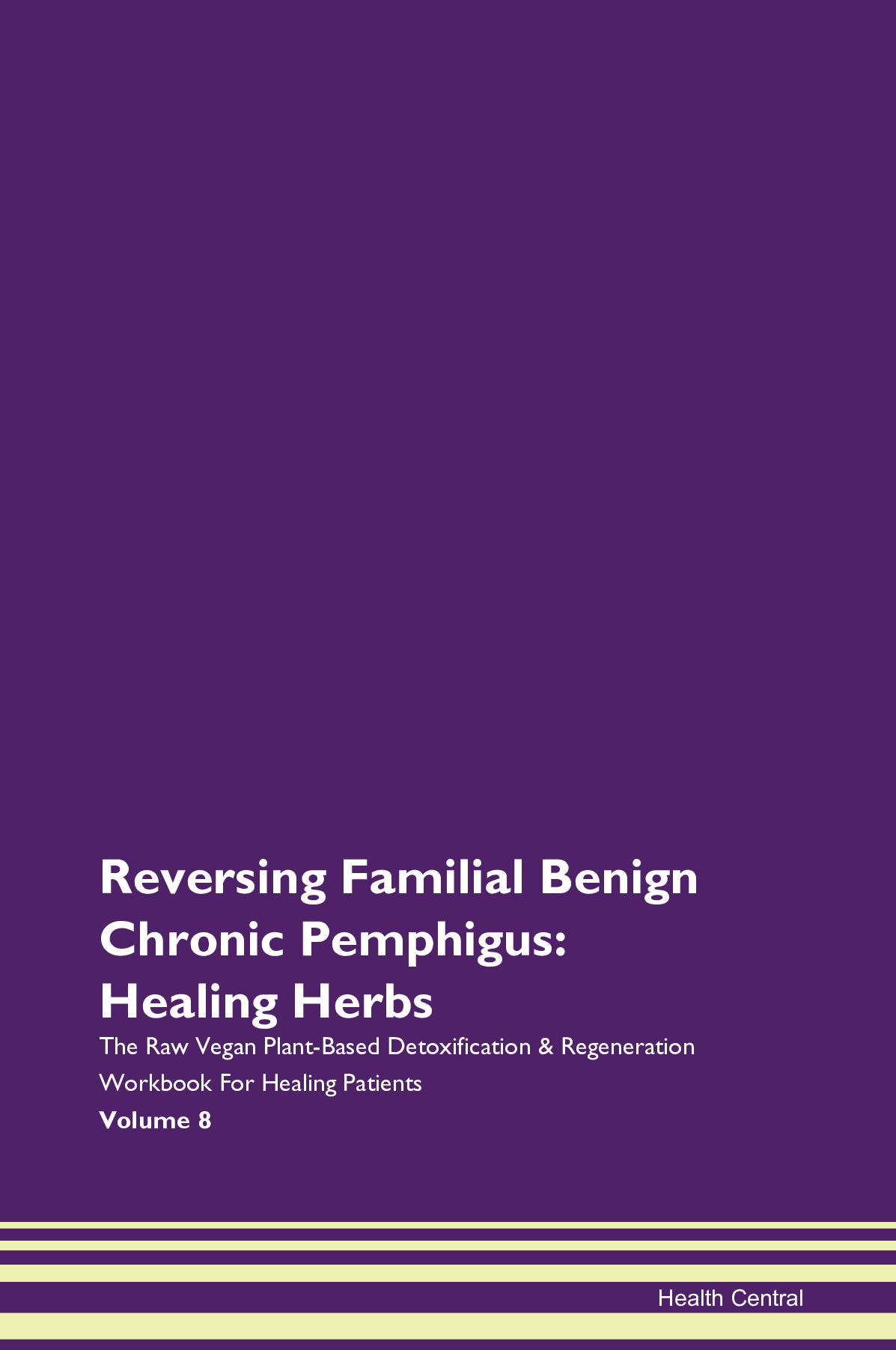 Reversing Familial Benign Chronic Pemphigus: Healing Herbs The Raw Vegan Plant-Based Detoxification & Regeneration Workbook for Healing Patients. Volume 8