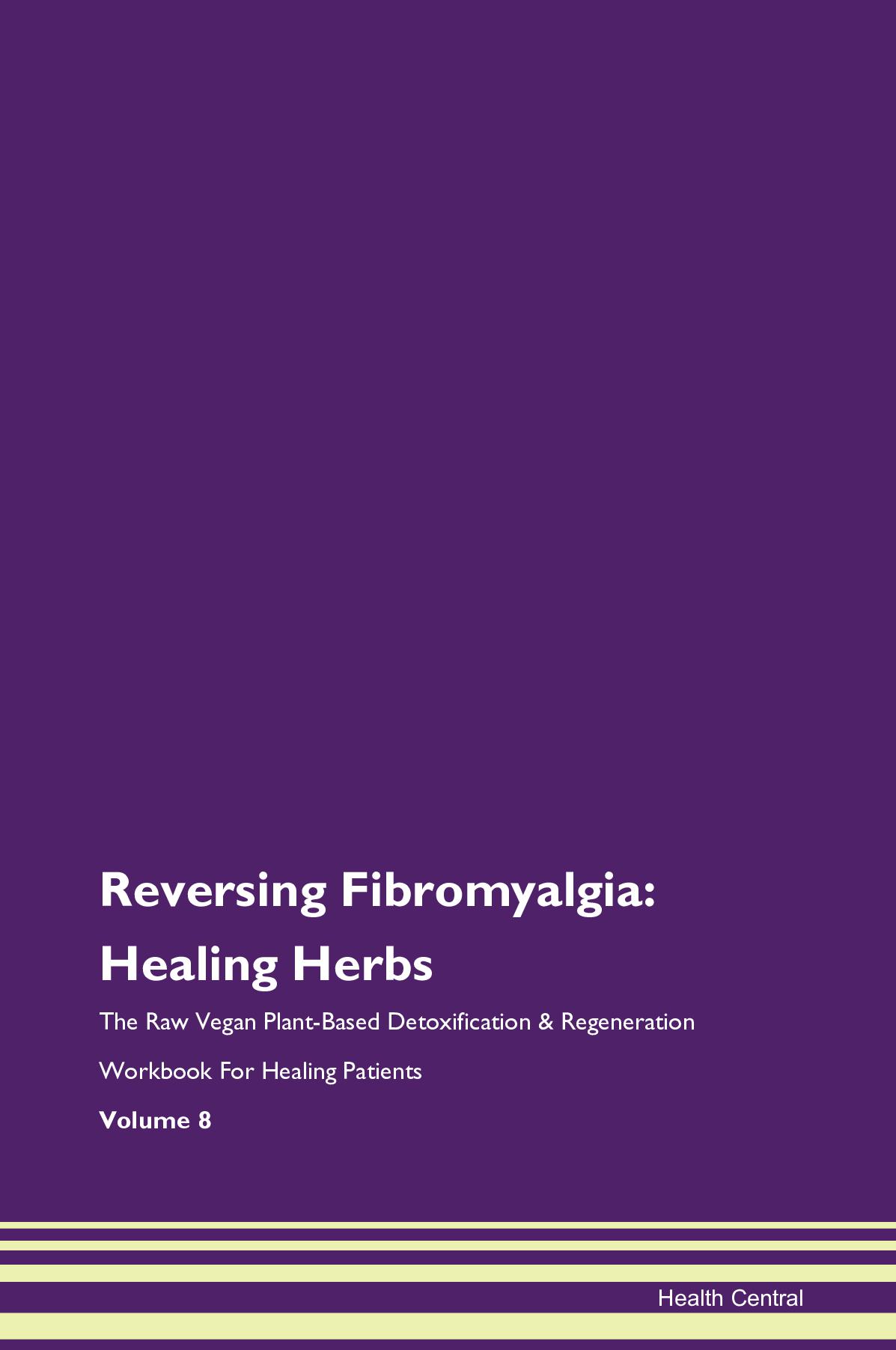 Reversing Fibromyalgia: Healing Herbs The Raw Vegan Plant-Based Detoxification & Regeneration Workbook for Healing Patients. Volume 8