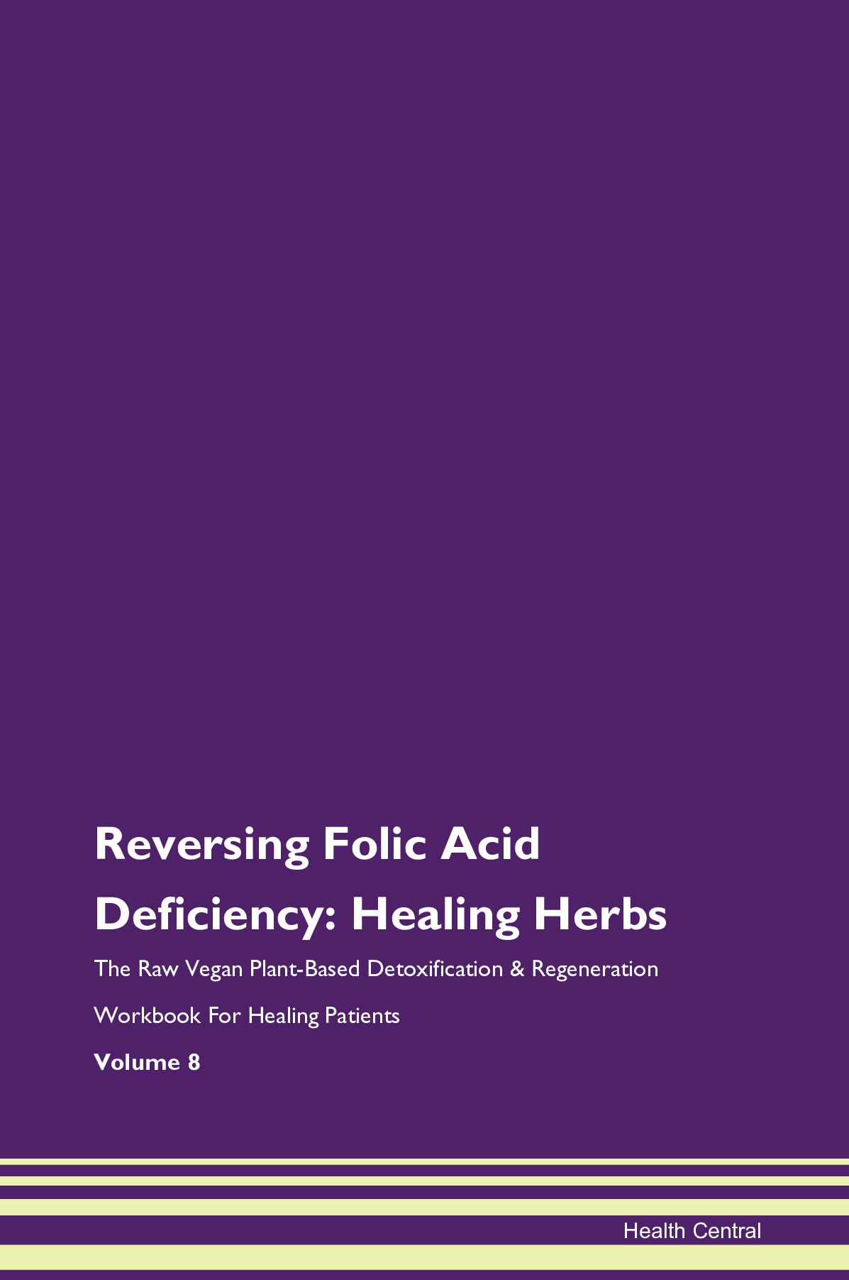 Reversing Folic Acid Deficiency: Healing Herbs The Raw Vegan Plant-Based Detoxification & Regeneration Workbook for Healing Patients. Volume 8