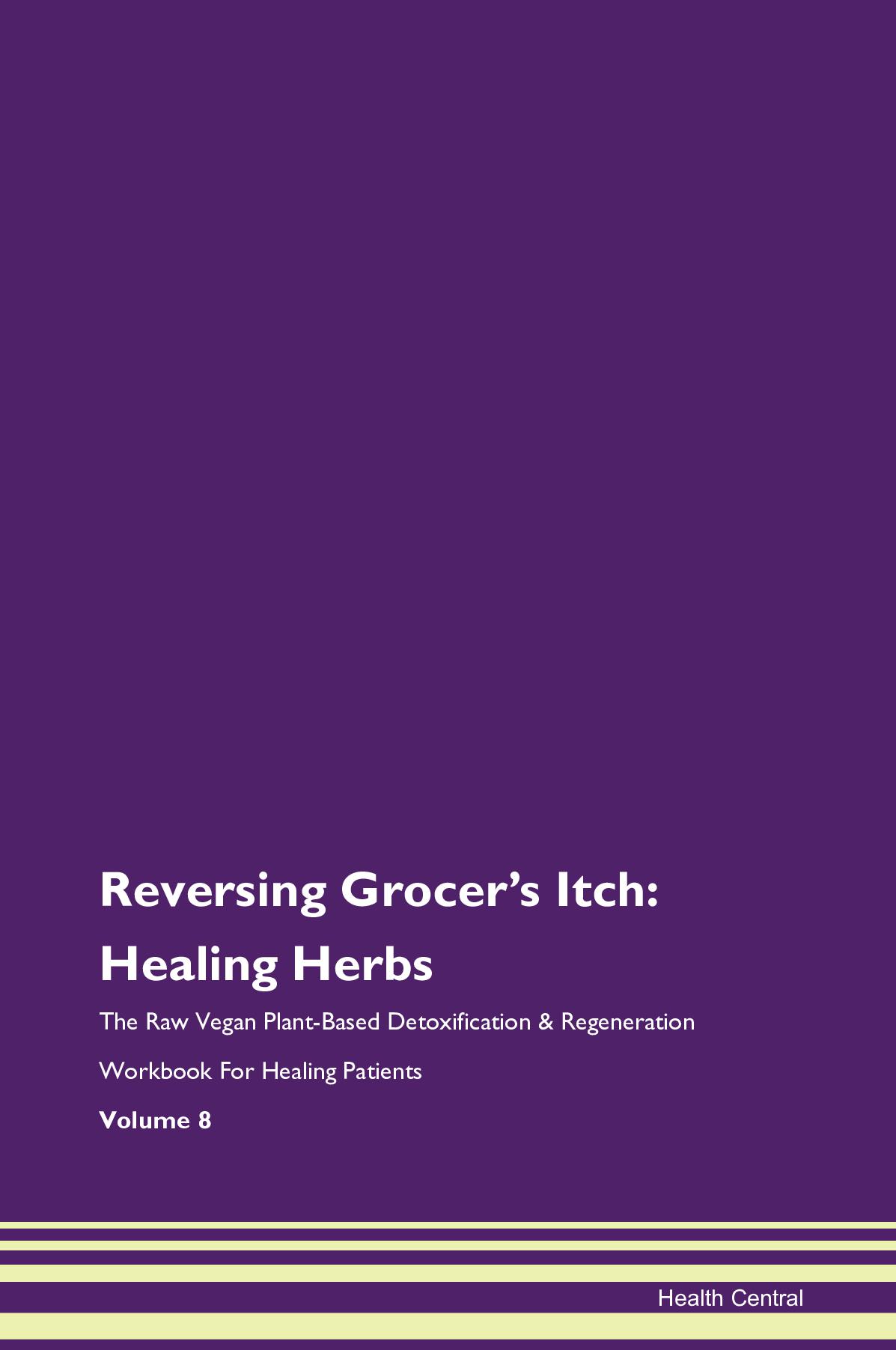 Reversing Grocer's Itch: Healing Herbs The Raw Vegan Plant-Based Detoxification & Regeneration Workbook for Healing Patients. Volume 8