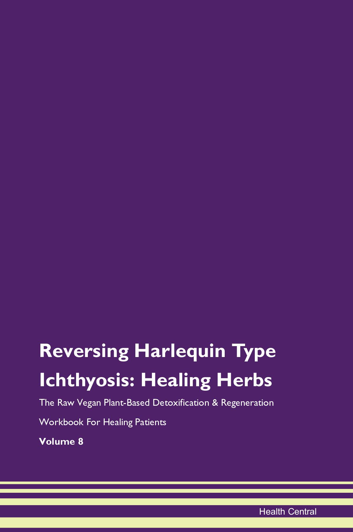 Reversing Harlequin Type Ichthyosis: Healing Herbs The Raw Vegan Plant-Based Detoxification & Regeneration Workbook for Healing Patients. Volume 8