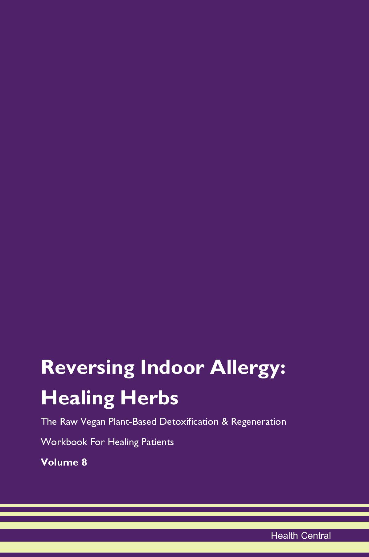 Reversing Indoor Allergy: Healing Herbs The Raw Vegan Plant-Based Detoxification & Regeneration Workbook for Healing Patients. Volume 8