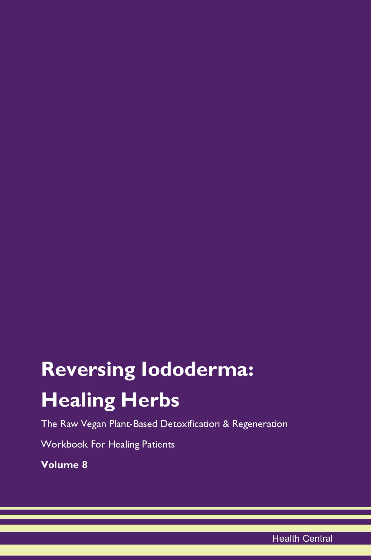 Reversing Iododerma: Healing Herbs The Raw Vegan Plant-Based Detoxification & Regeneration Workbook for Healing Patients. Volume 8
