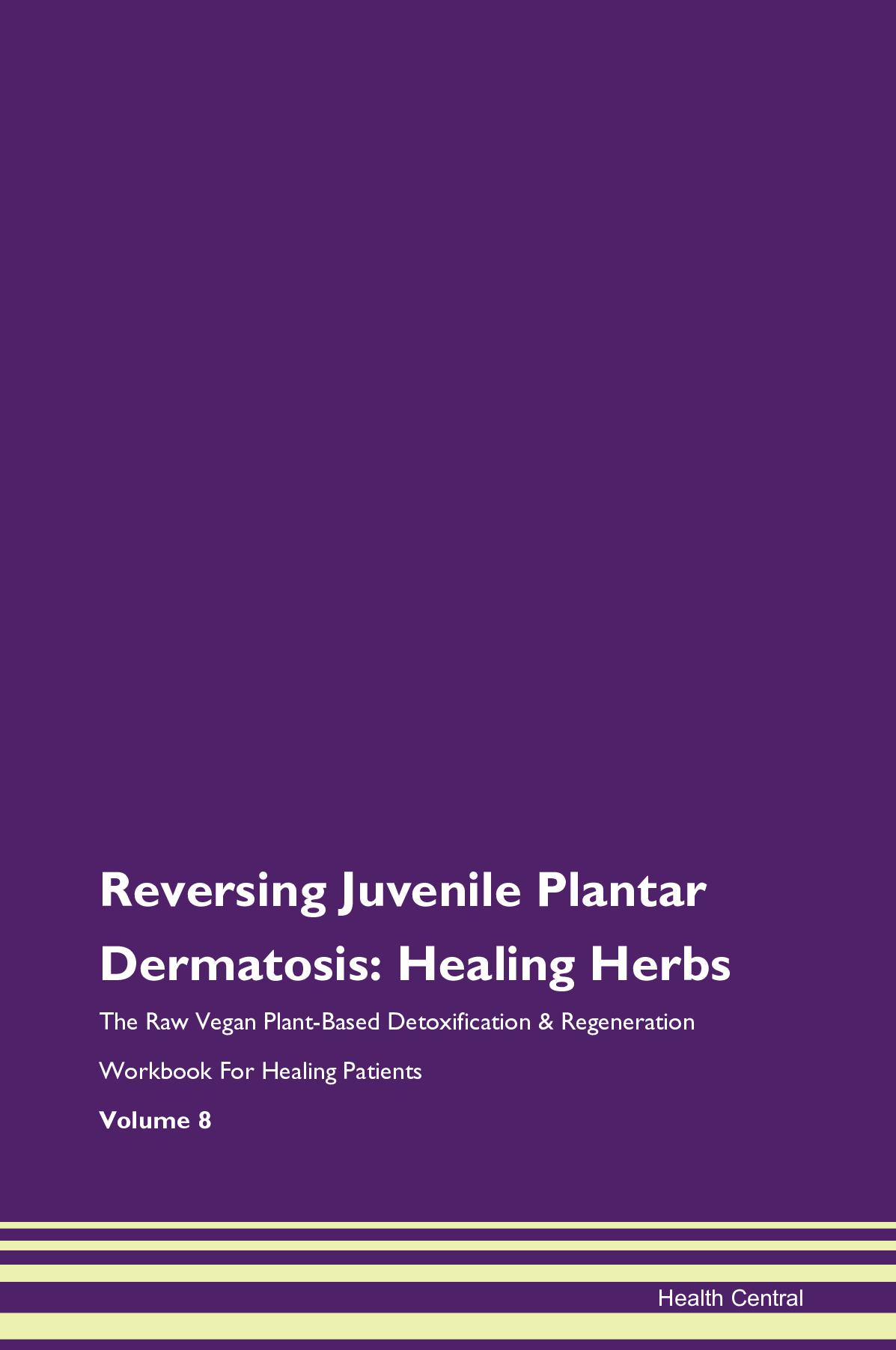 Reversing Juvenile Plantar Dermatosis: Healing Herbs The Raw Vegan Plant-Based Detoxification & Regeneration Workbook for Healing Patients. Volume 8