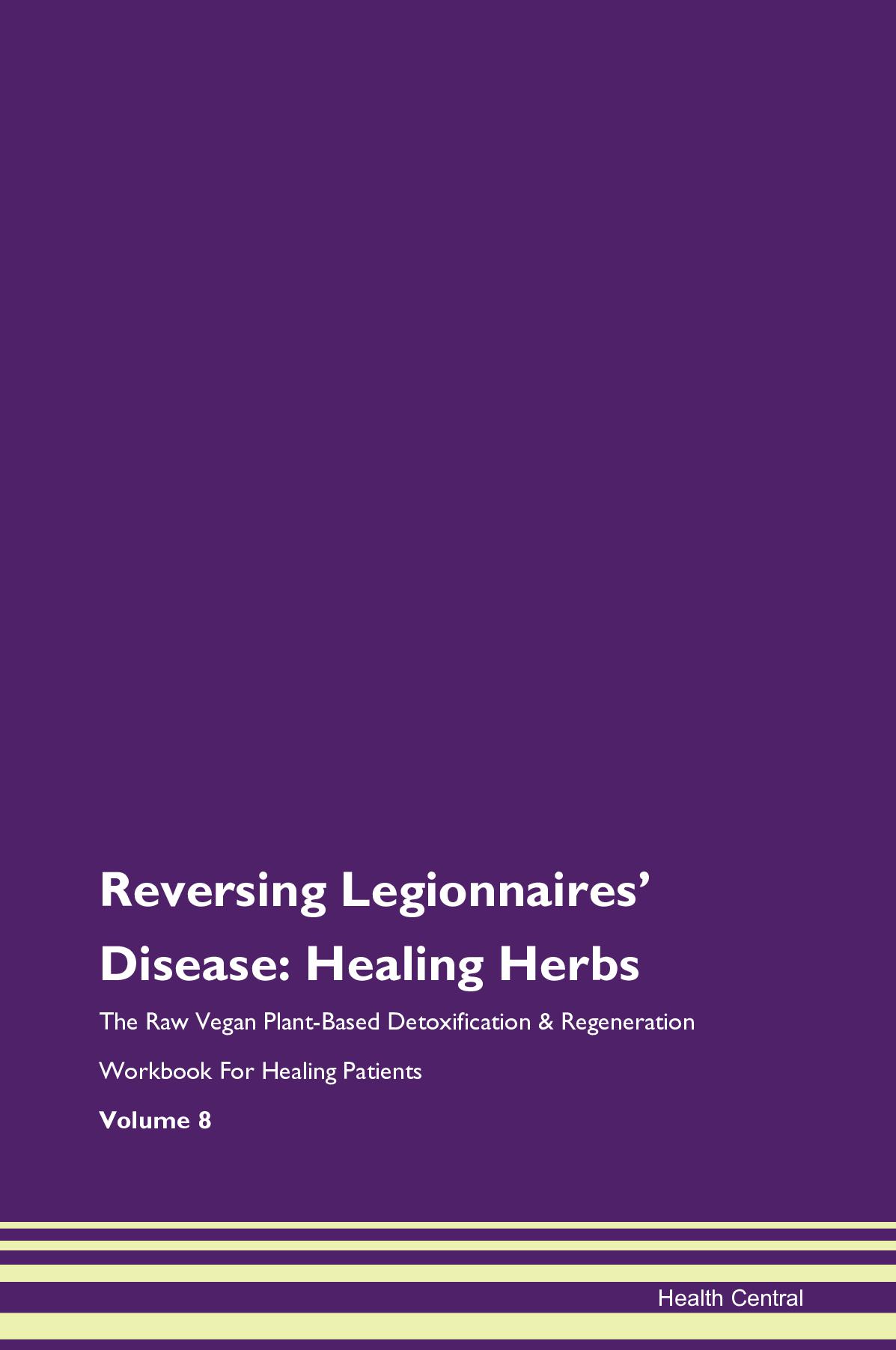 Reversing Legionnaires' Disease: Healing Herbs The Raw Vegan Plant-Based Detoxification & Regeneration Workbook for Healing Patients. Volume 8