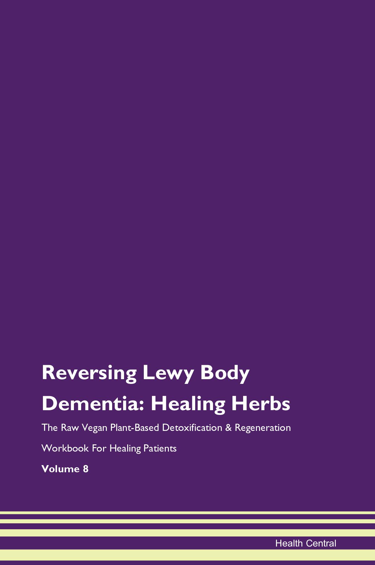 Reversing Lewy Body Dementia: Healing Herbs The Raw Vegan Plant-Based Detoxification & Regeneration Workbook for Healing Patients. Volume 8