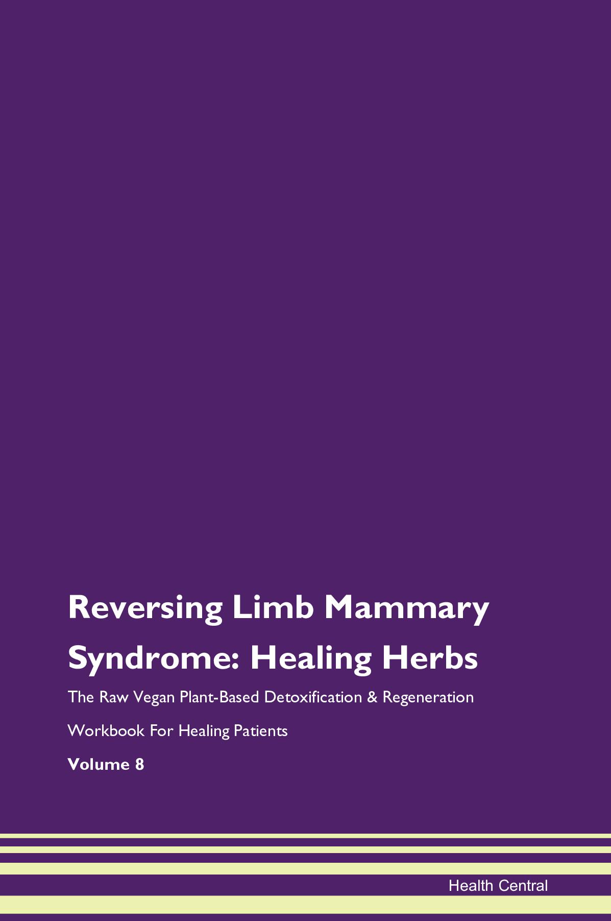 Reversing Limb Mammary Syndrome: Healing Herbs The Raw Vegan Plant-Based Detoxification & Regeneration Workbook for Healing Patients. Volume 8