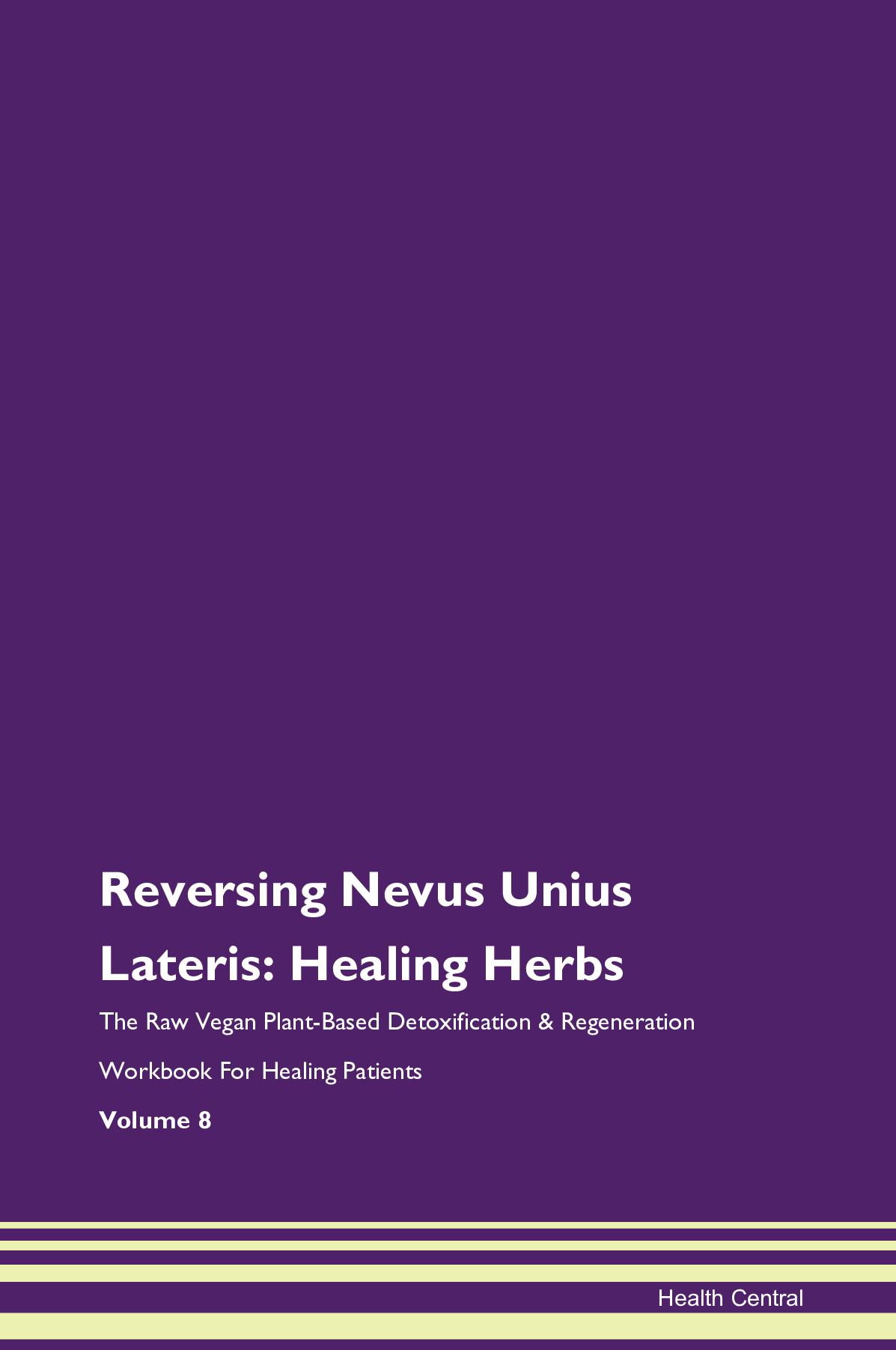 Reversing Nevus Unius Lateris: Healing Herbs The Raw Vegan Plant-Based Detoxification & Regeneration Workbook for Healing Patients. Volume 8