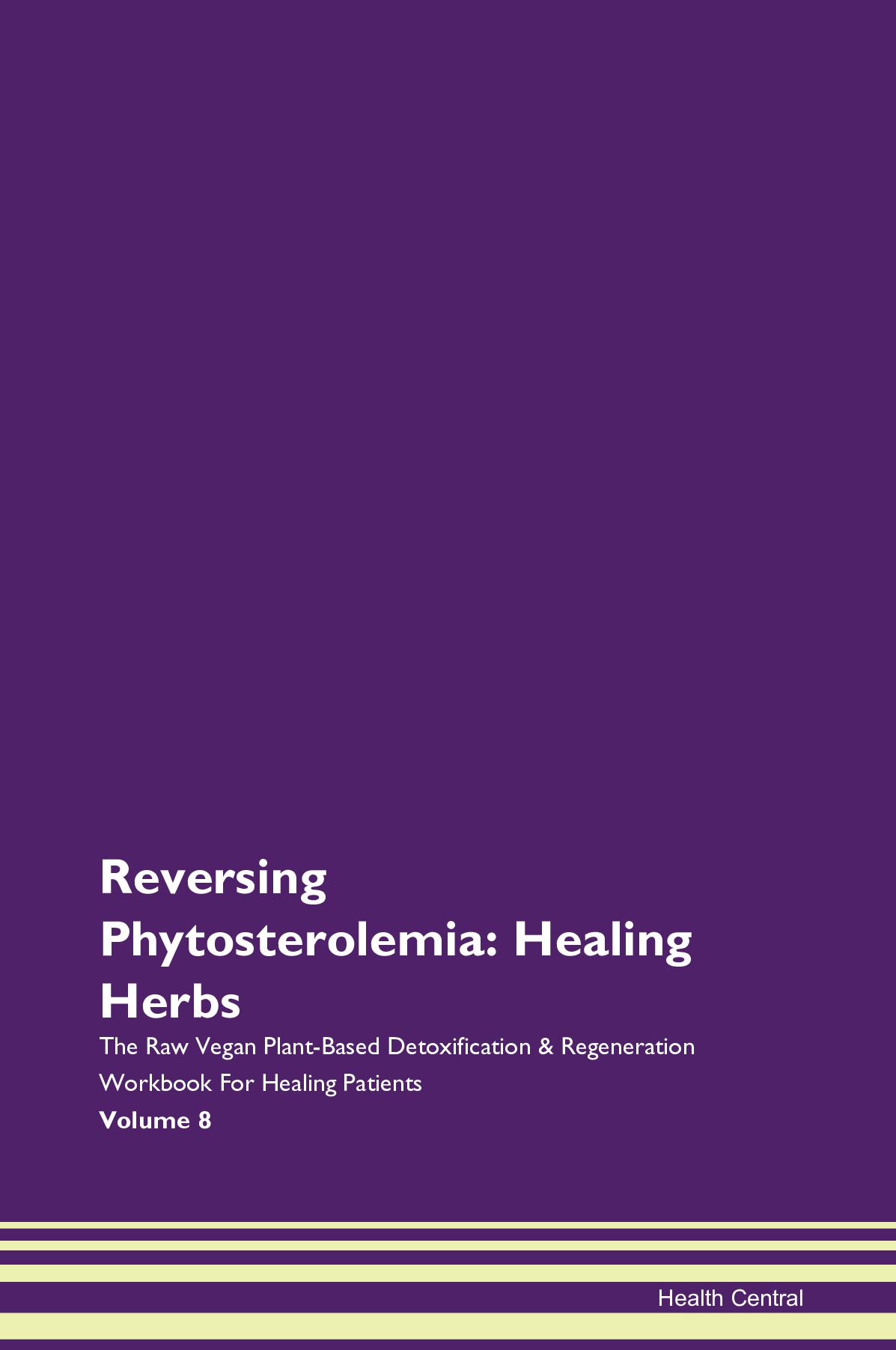 Reversing Phytosterolemia: Healing Herbs The Raw Vegan Plant-Based Detoxification & Regeneration Workbook for Healing Patients. Volume 8
