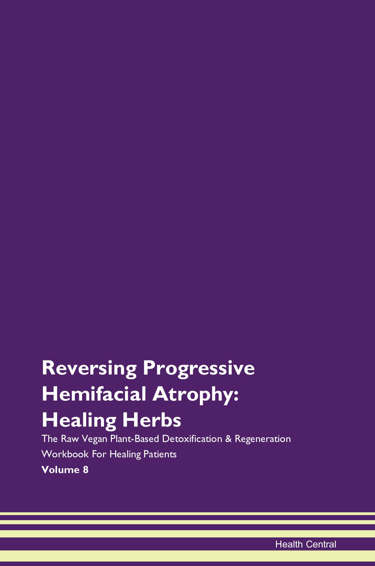 Reversing Progressive Hemifacial Atrophy: Healing Herbs The Raw Vegan Plant-Based Detoxification & Regeneration Workbook for Healing Patients. Volume 8