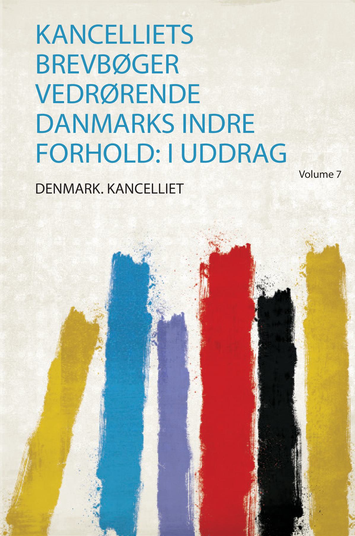 Kancelliets Brevbøger Vedrørende Danmarks Indre Forhold: I Uddrag Volume 7