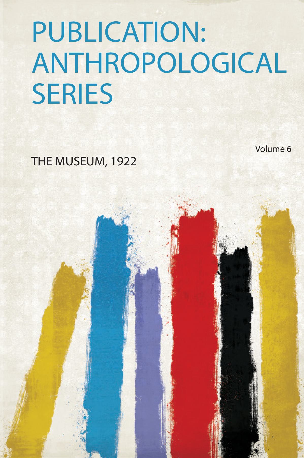 Publication: Anthropological Series Volume 6