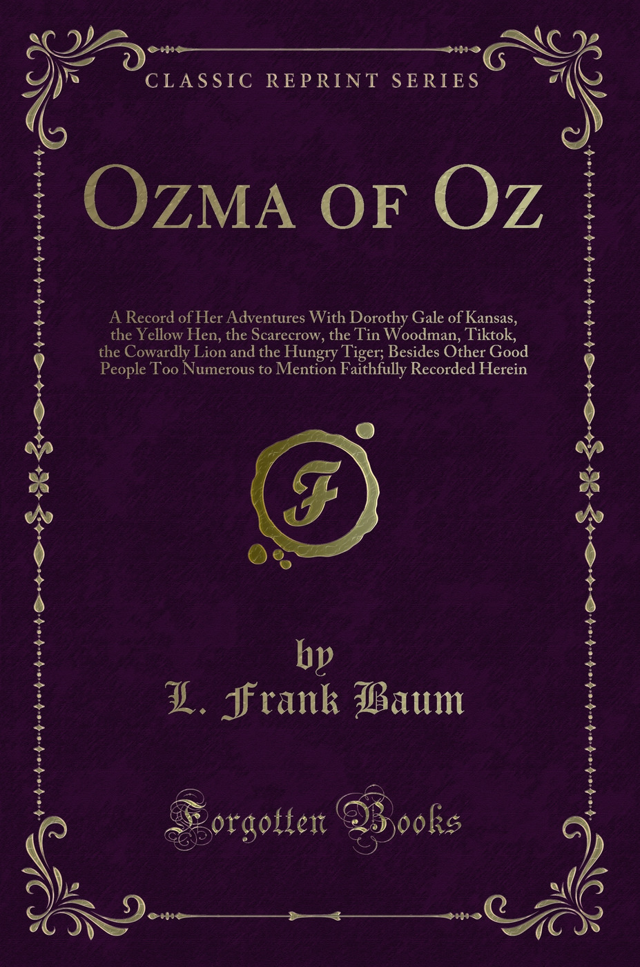 Ozma of Oz: A Record of Her Adventures With Dorothy Gale of Kansas, the Yellow Hen, the Scarecrow, the Tin Woodman, Tiktok, the Cowardly Lion and the Hungry Tiger; Besides Other Good People Too Numerous to Mention Faithfully Recorded Herein